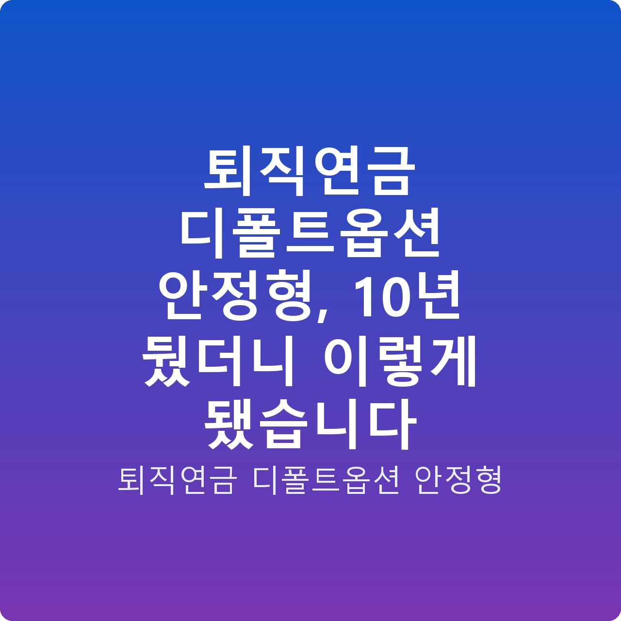 퇴직연금 디폴트옵션 안정형, 10년 뒀더니 이렇게 됐습니다