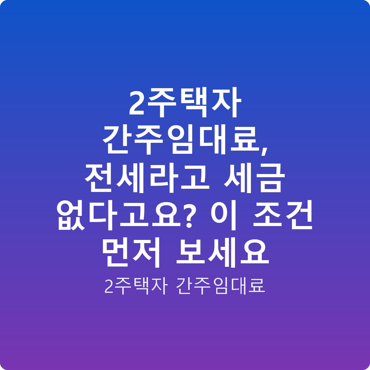 2주택자 간주임대료, 전세라고 세금 없다고요? 이 조건 먼저 보세요