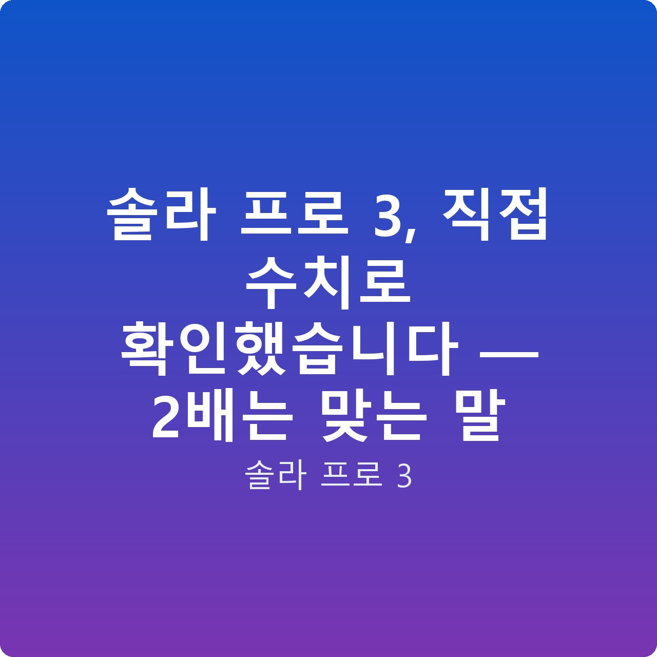 솔라 프로 3, 직접 수치로 확인했습니다 — 2배는 맞는 말