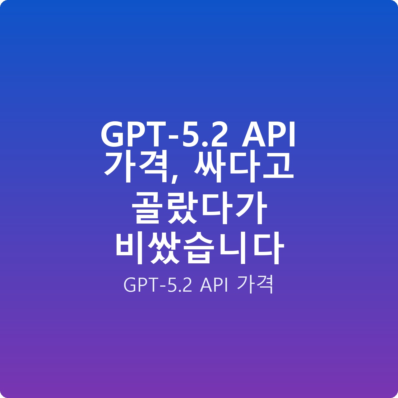GPT-5.2 API 가격, 싸다고 골랐다가 비쌌습니다