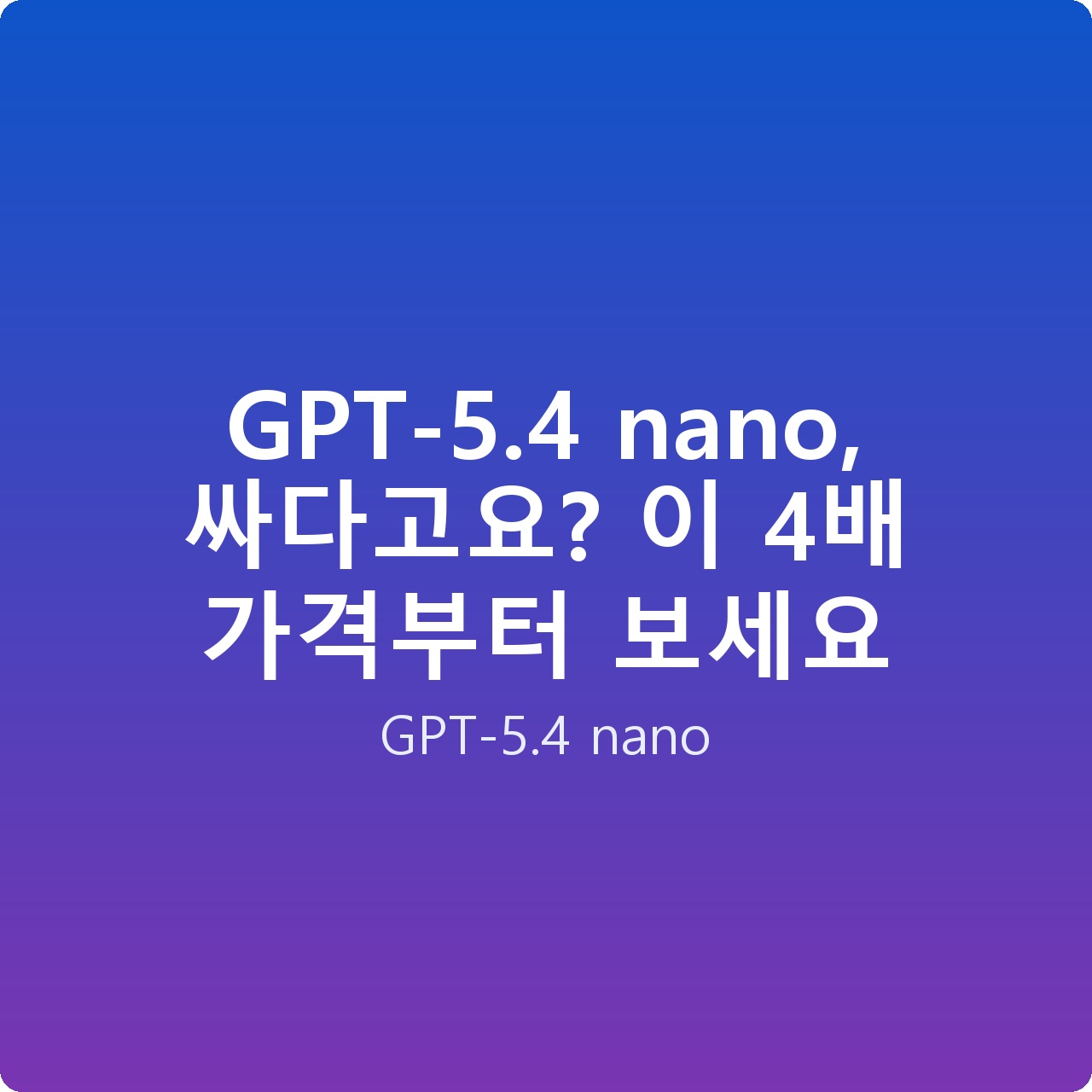 GPT-5.4 nano, 싸다고요? 이 4배 가격부터 보세요