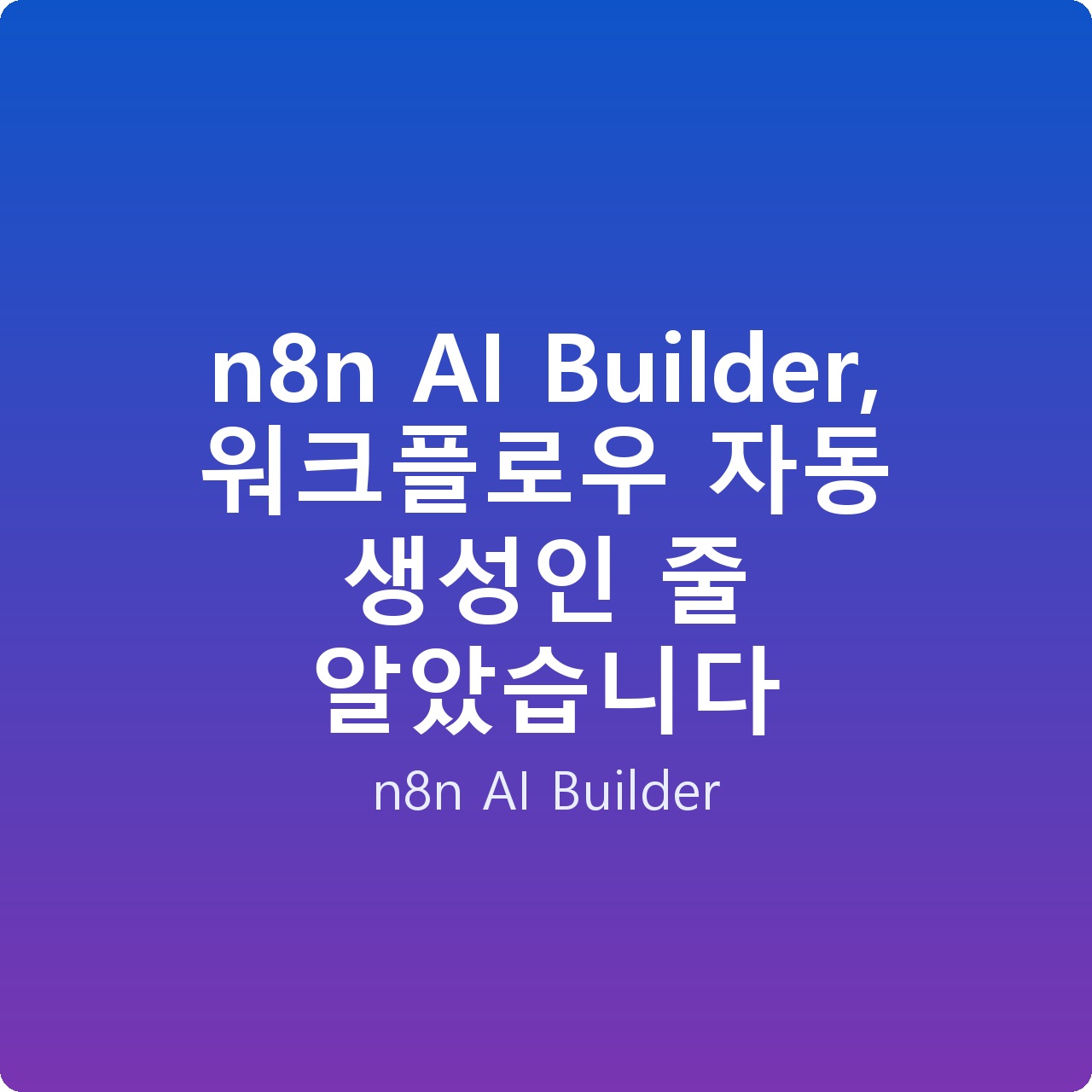 n8n AI Builder, 워크플로우 자동 생성인 줄 알았습니다
