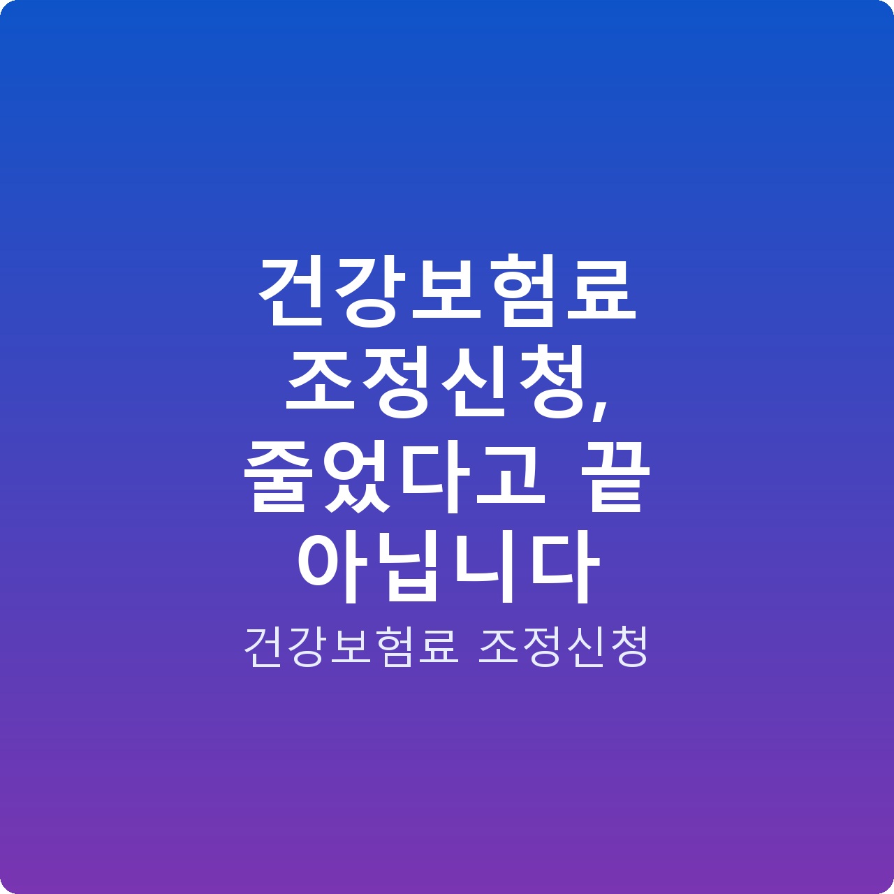 건강보험료 조정신청, 줄었다고 끝 아닙니다