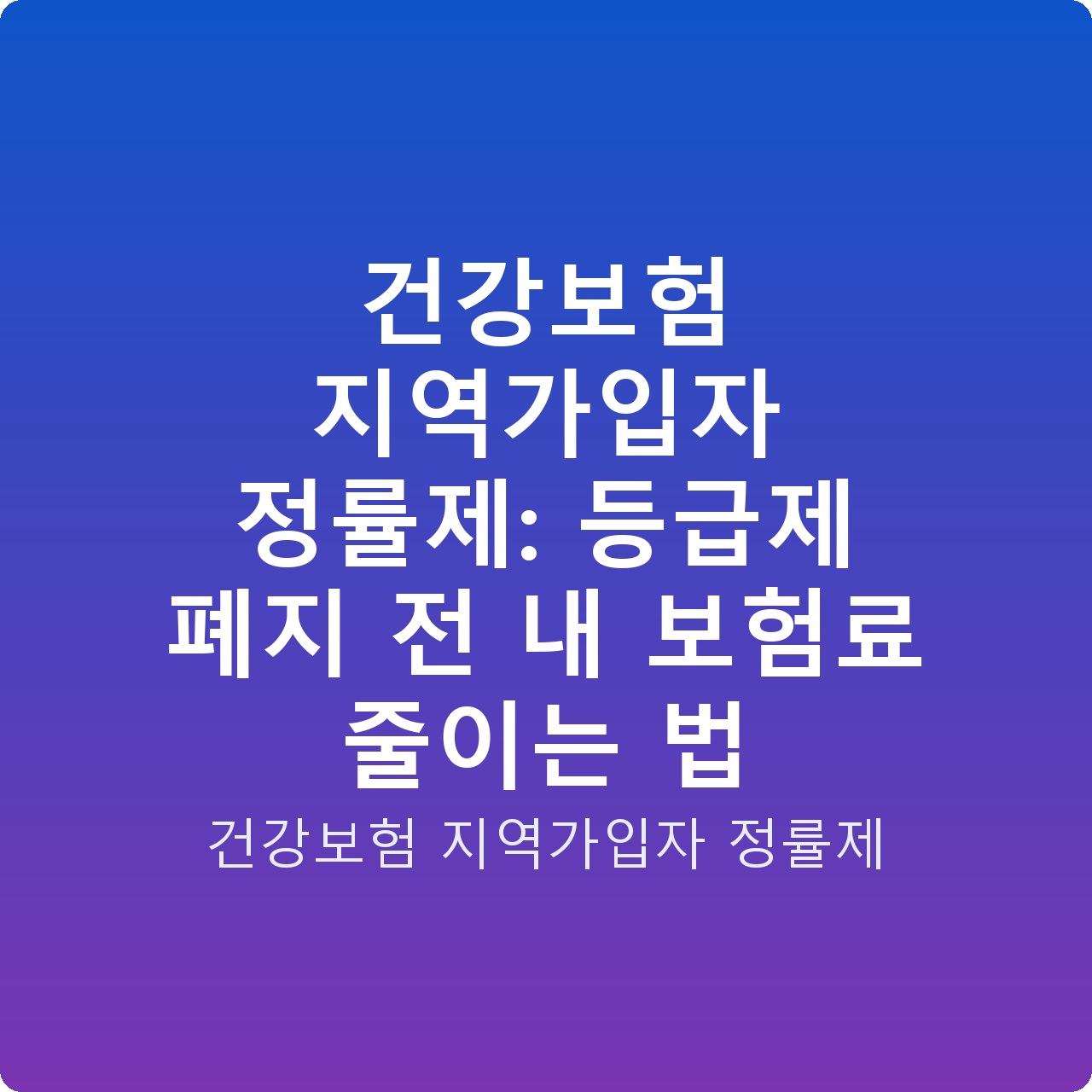 건강보험 지역가입자 정률제: 등급제 폐지 전 내 보험료 줄이는 법