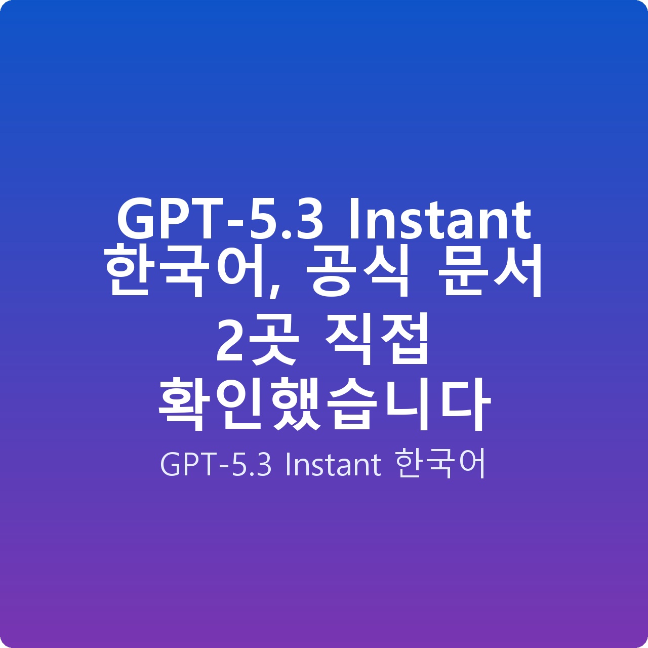GPT-5.3 Instant 한국어, 공식 문서 2곳 직접 확인했습니다