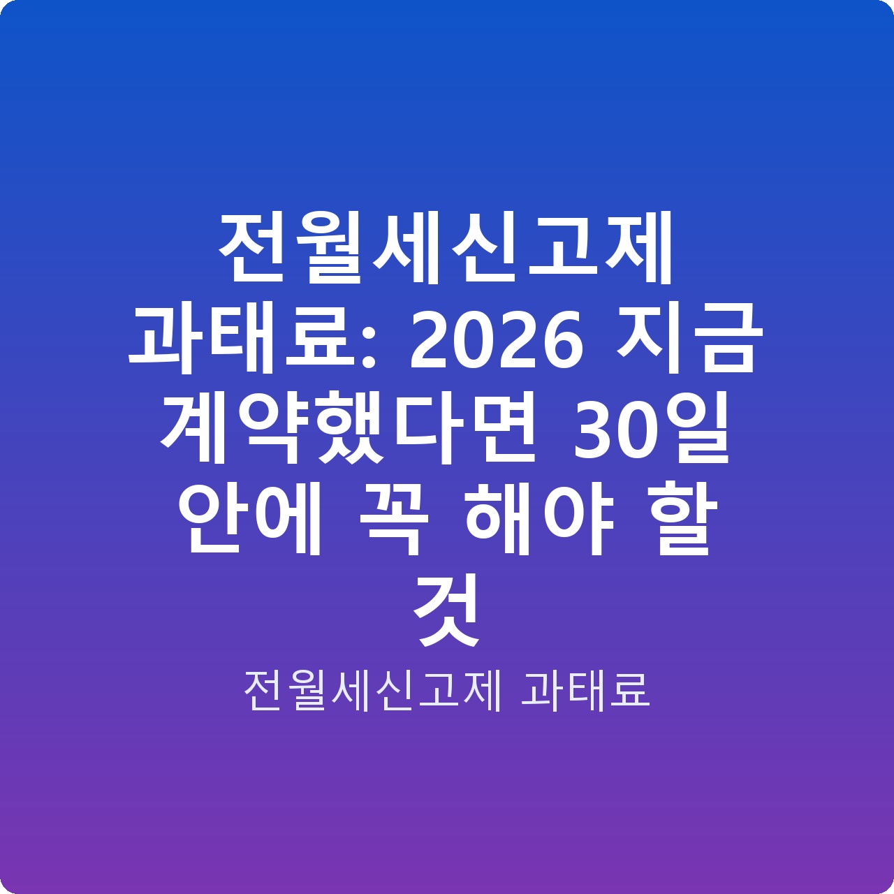 전월세신고제 과태료: 2026 지금 계약했다면 30일 안에 꼭 해야 할 것