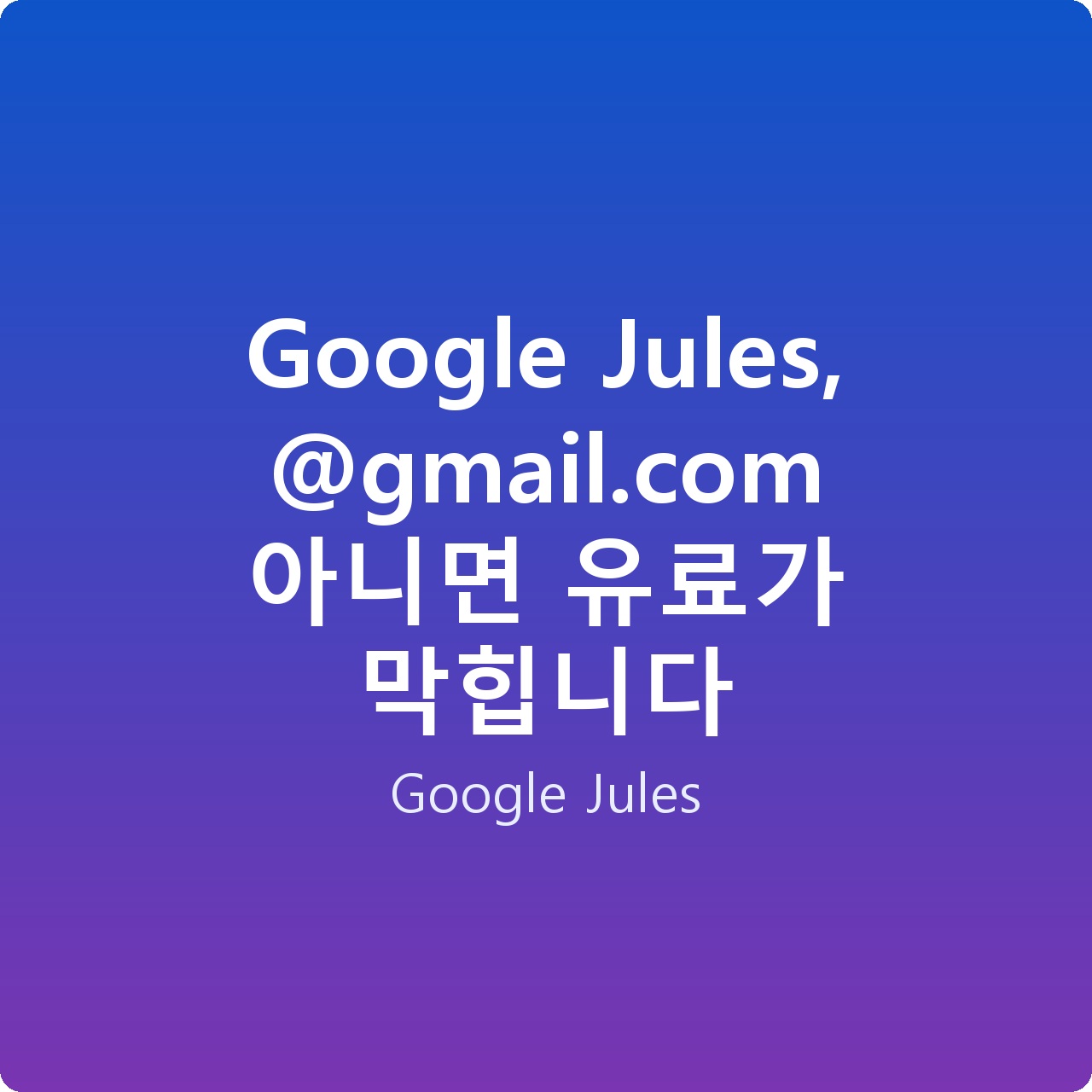 Google Jules, @gmail.com 아니면 유료가 막힙니다