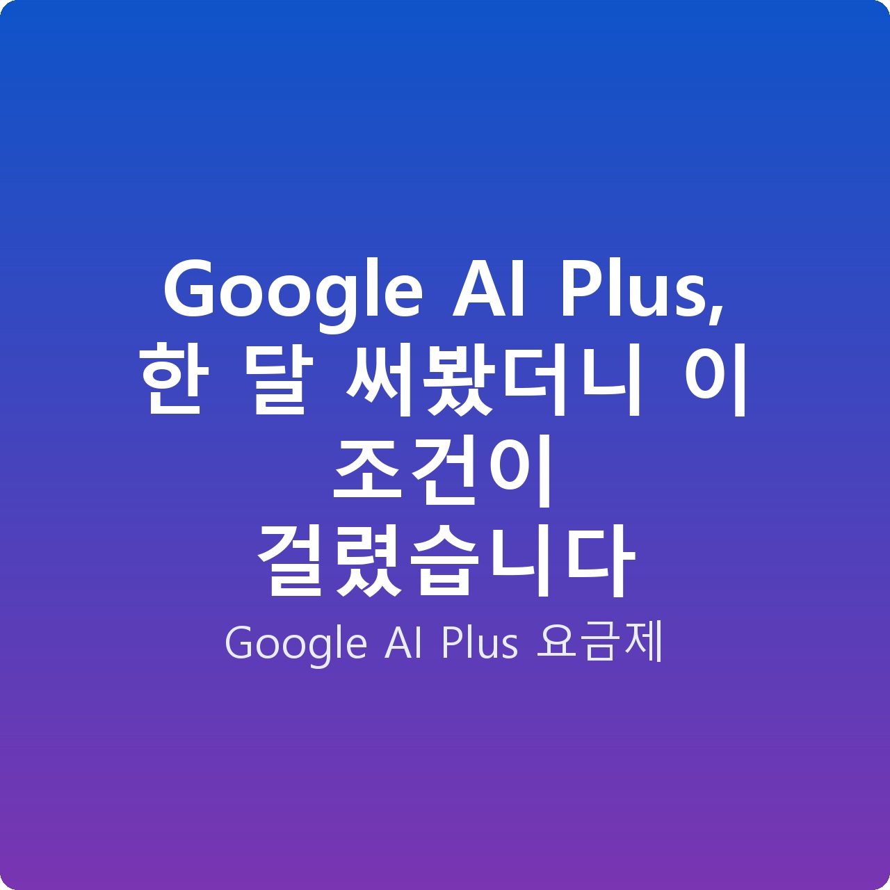 Google AI Plus, 한 달 써봤더니 이 조건이 걸렸습니다