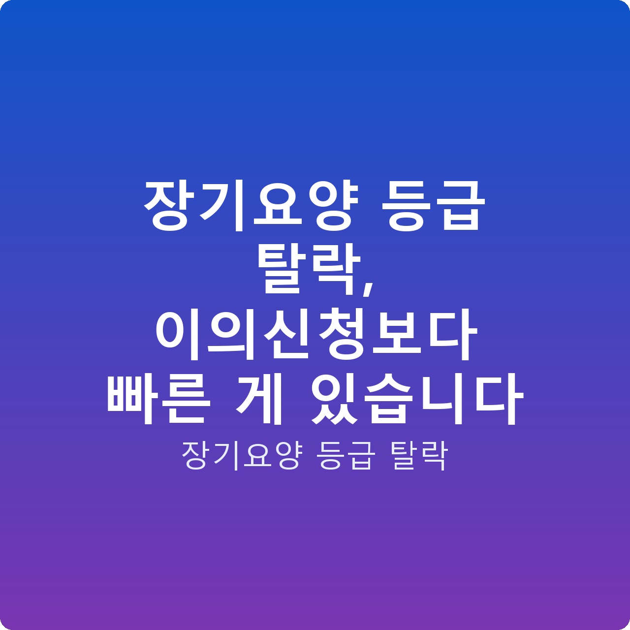 장기요양 등급 탈락, 이의신청보다 빠른 게 있습니다