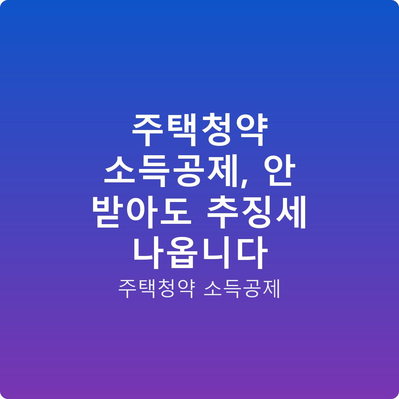 주택청약 소득공제, 안 받아도 추징세 나옵니다