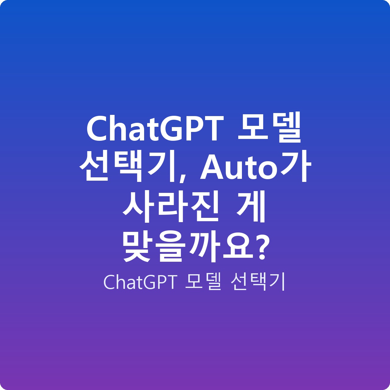 ChatGPT 모델 선택기, Auto가 사라진 게 맞을까요?