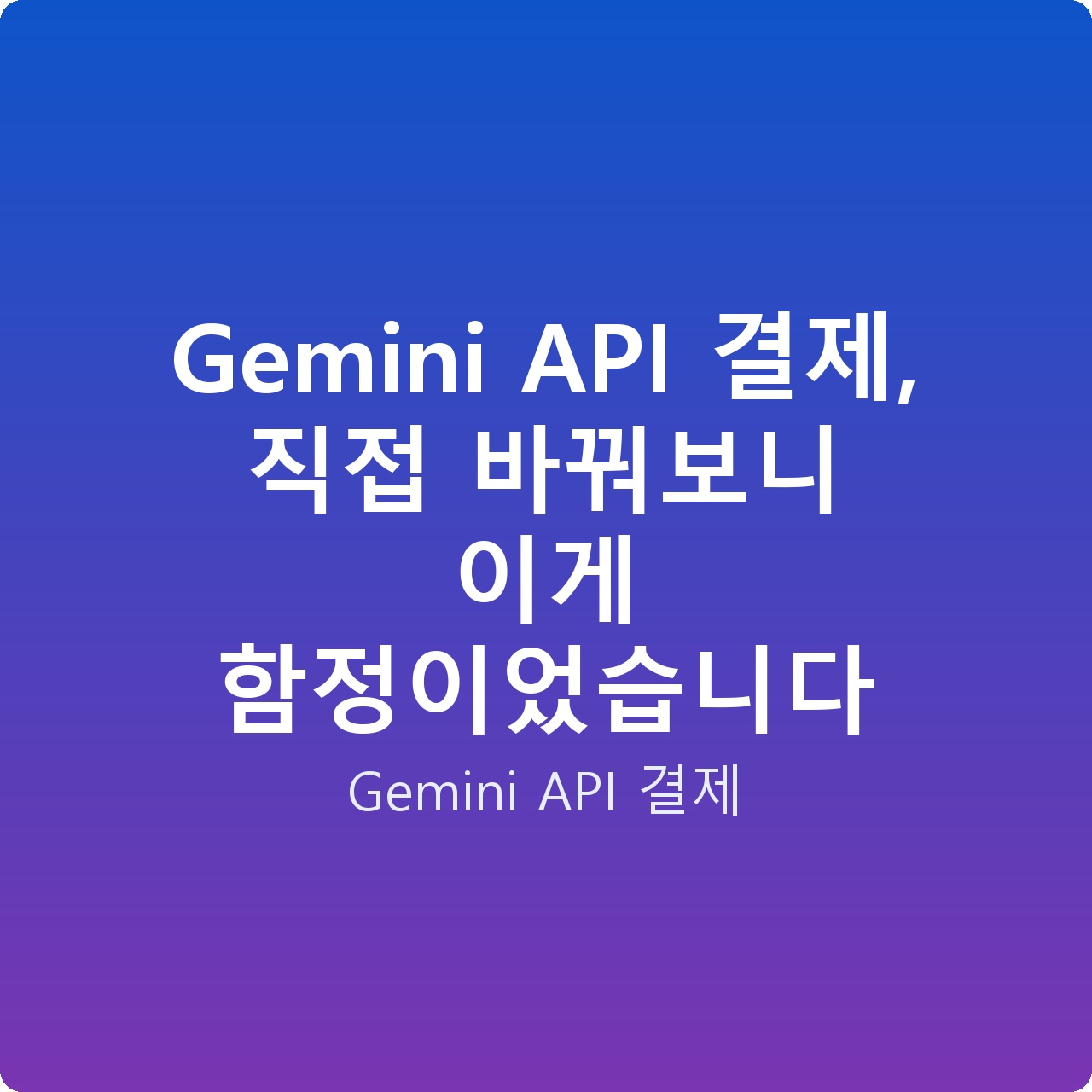Gemini API 결제, 직접 바꿔보니 이게 함정이었습니다