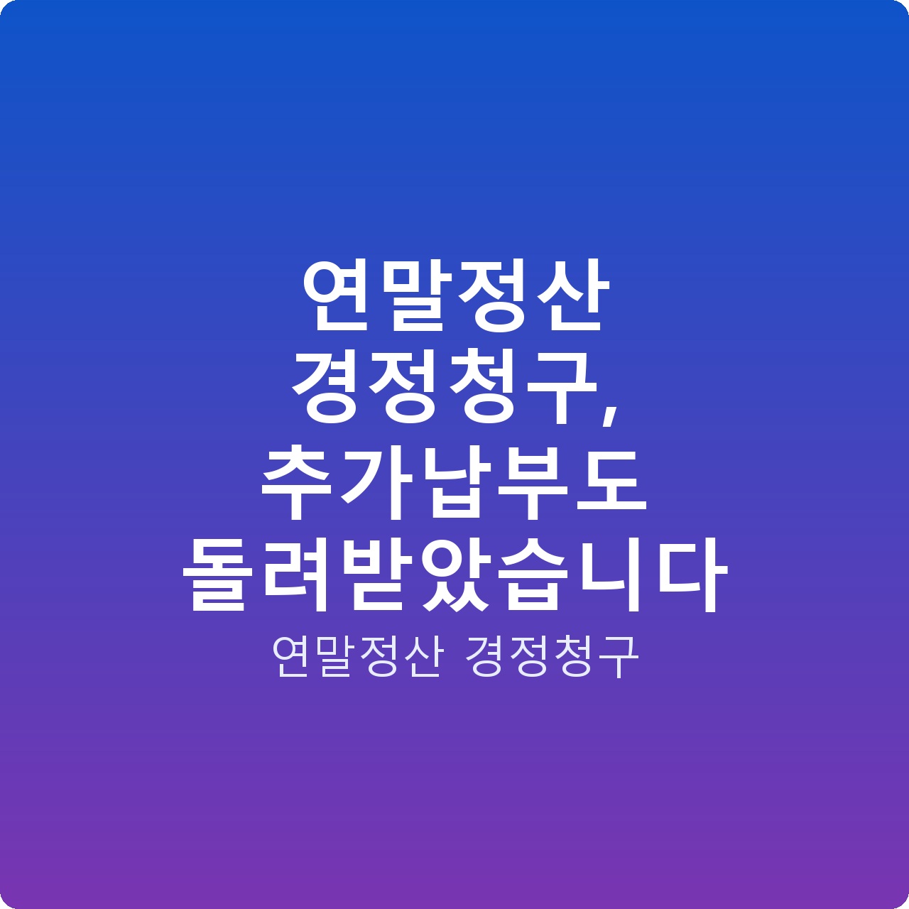 연말정산 경정청구, 추가납부도 돌려받았습니다