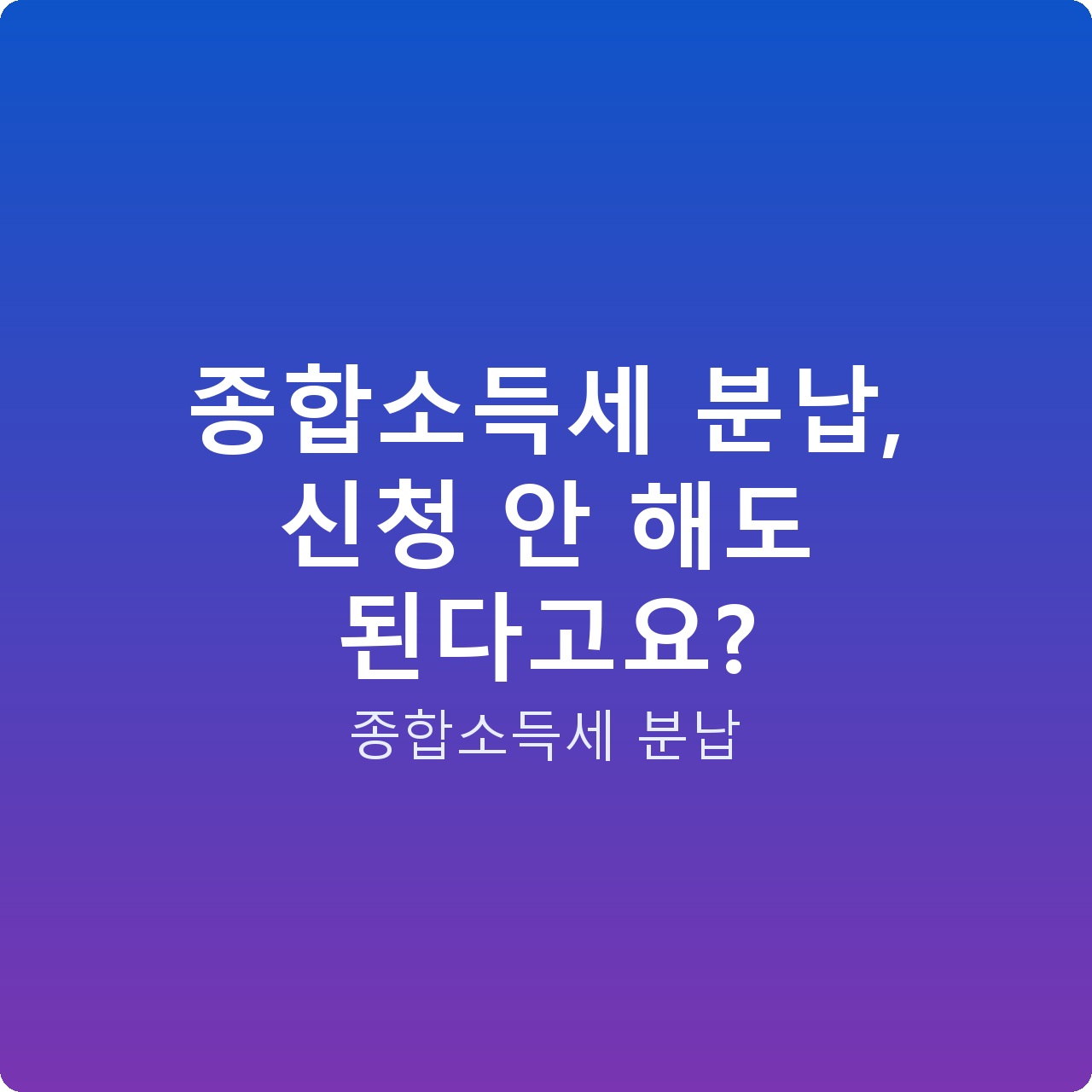 종합소득세 분납, 신청 안 해도 된다고요?