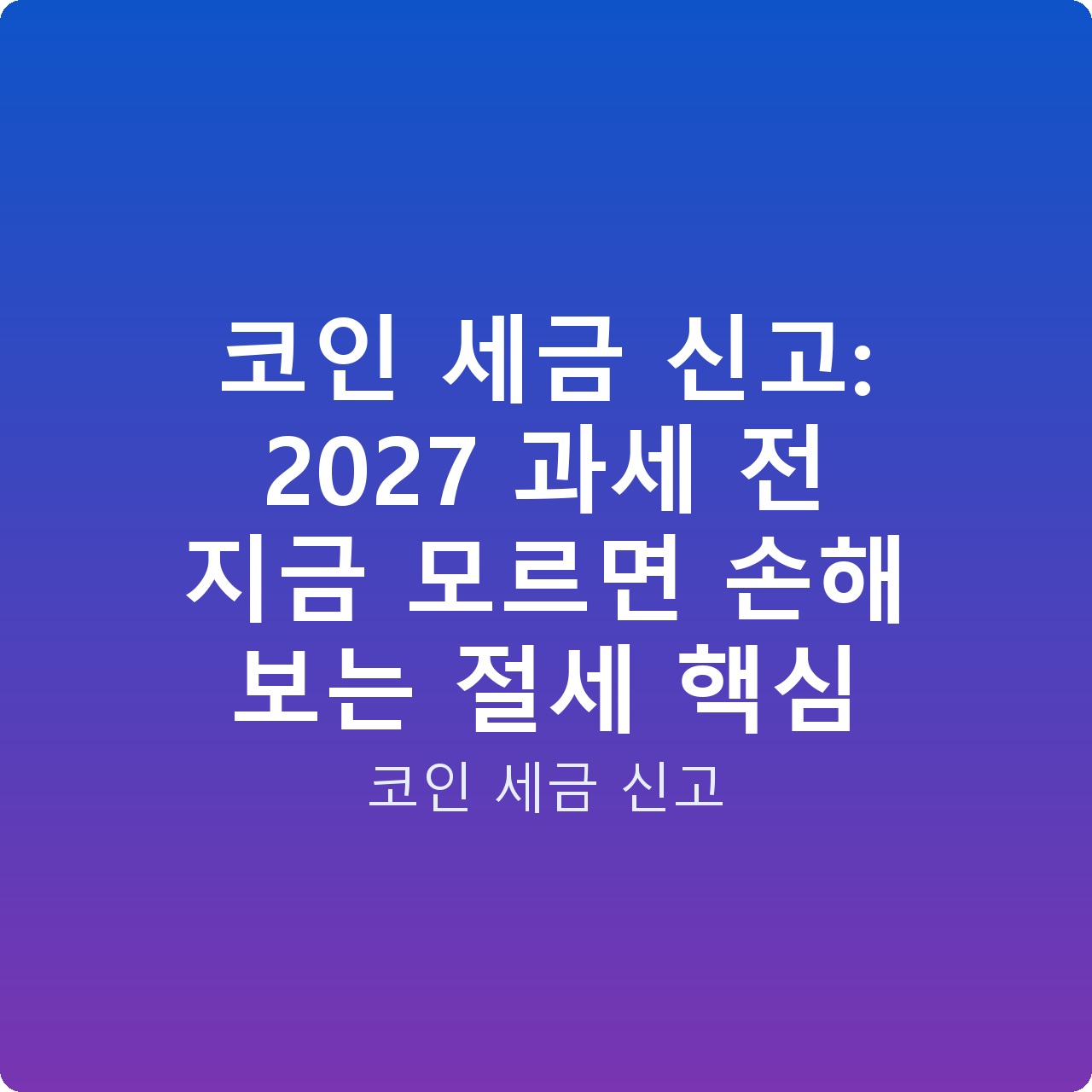 코인 세금 신고: 2027 과세 전 지금 모르면 손해 보는 절세 핵심