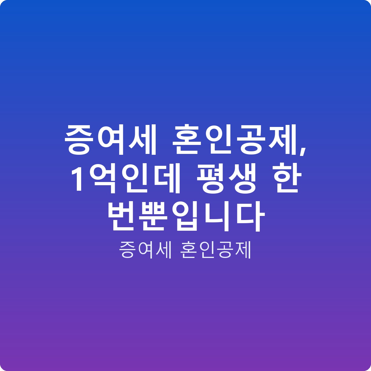 증여세 혼인공제, 1억인데 평생 한 번뿐입니다