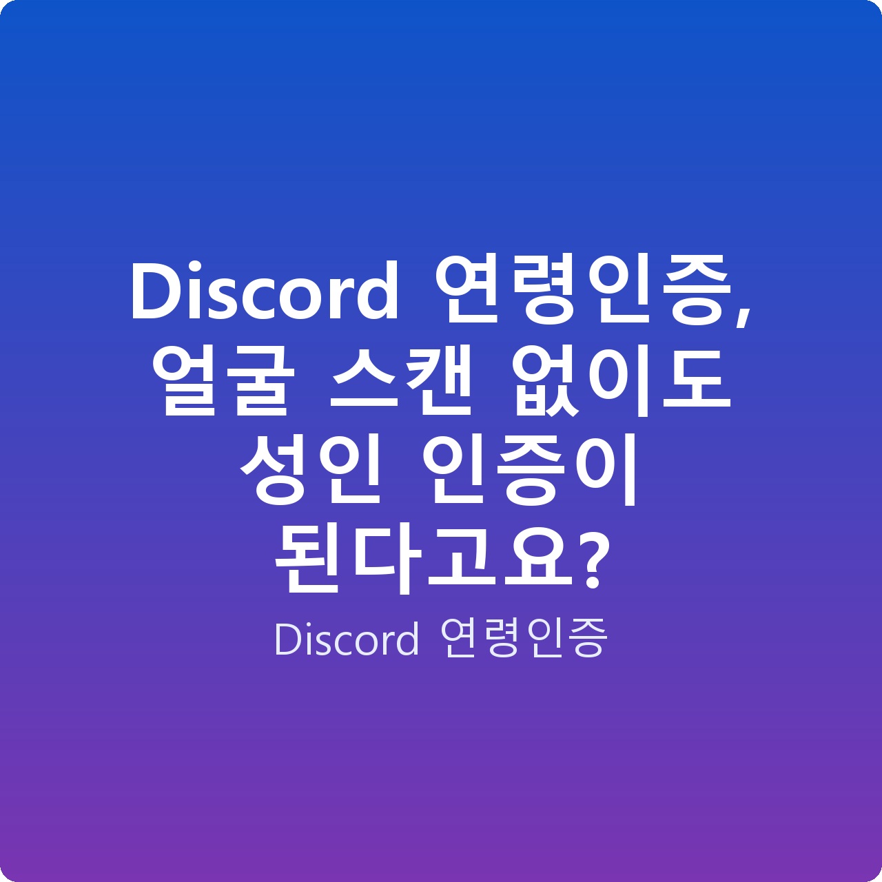 Discord 연령인증, 얼굴 스캔 없이도 성인 인증이 된다고요?
