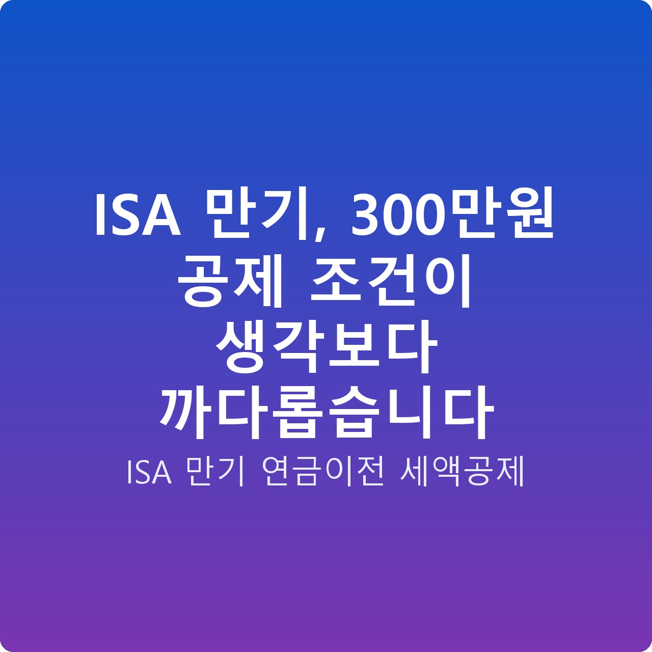 ISA 만기, 300만원 공제 조건이 생각보다 까다롭습니다