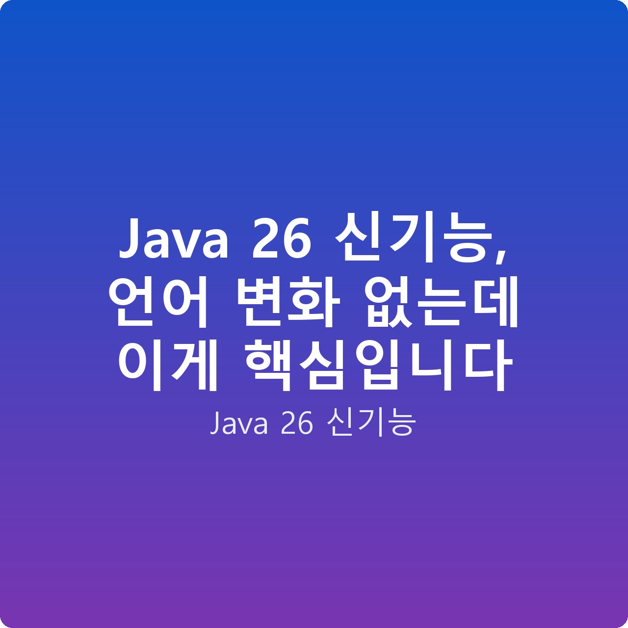 Java 26 신기능, 언어 변화 없는데 이게 핵심입니다