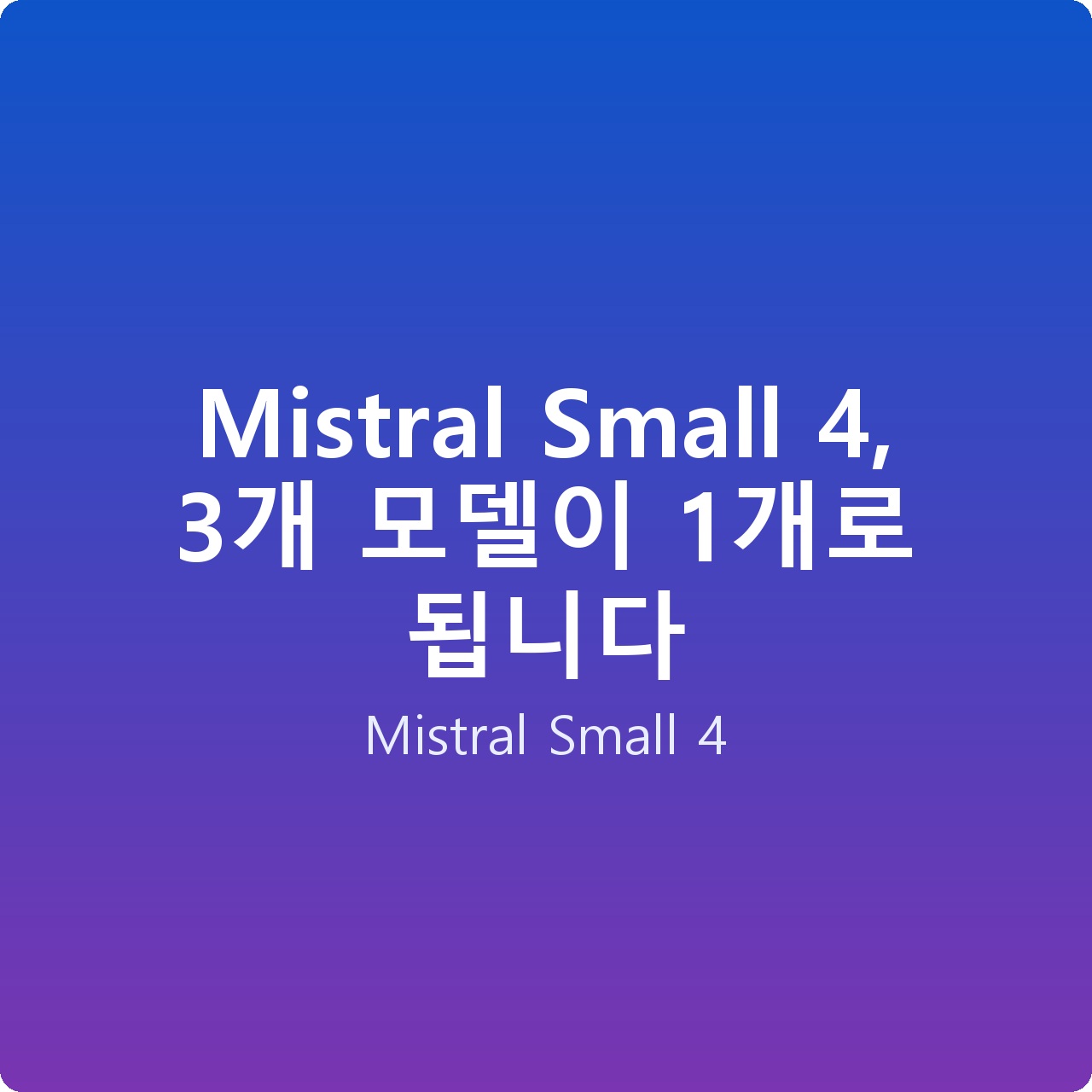 Mistral Small 4, 3개 모델이 1개로 됩니다