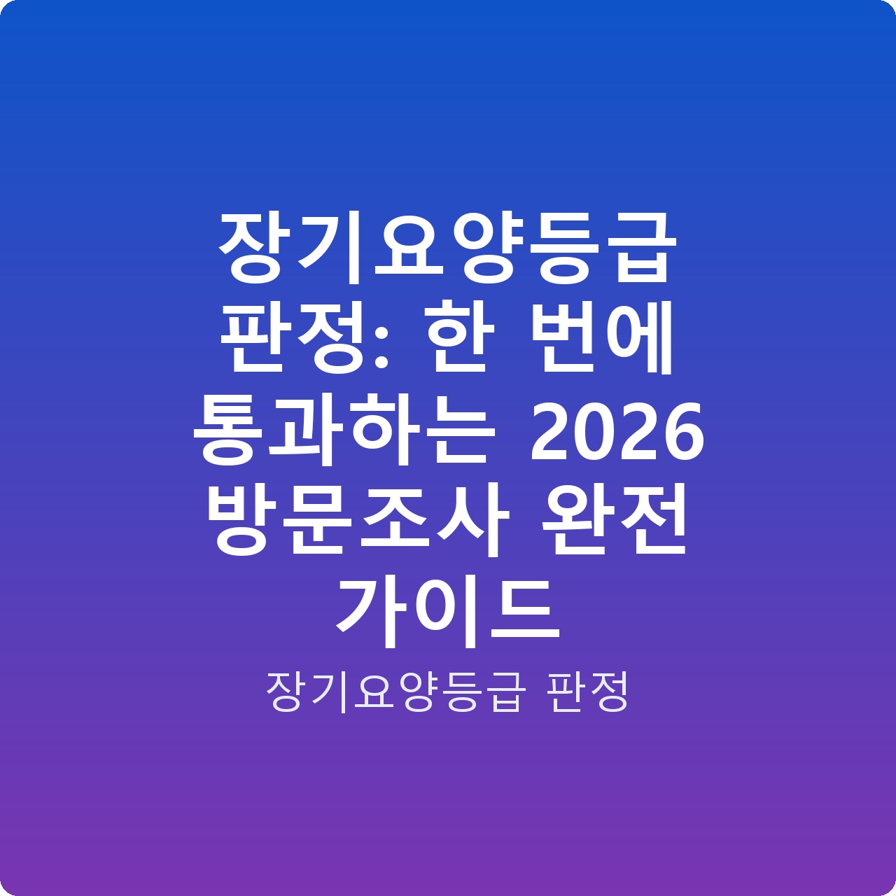 장기요양등급 판정: 한 번에 통과하는 2026 방문조사 완전 가이드