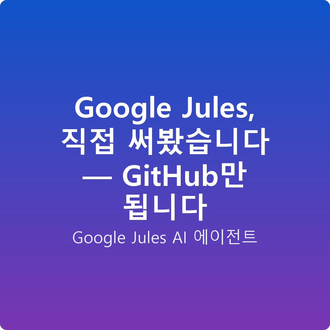 Google Jules, 직접 써봤습니다 — GitHub만 됩니다