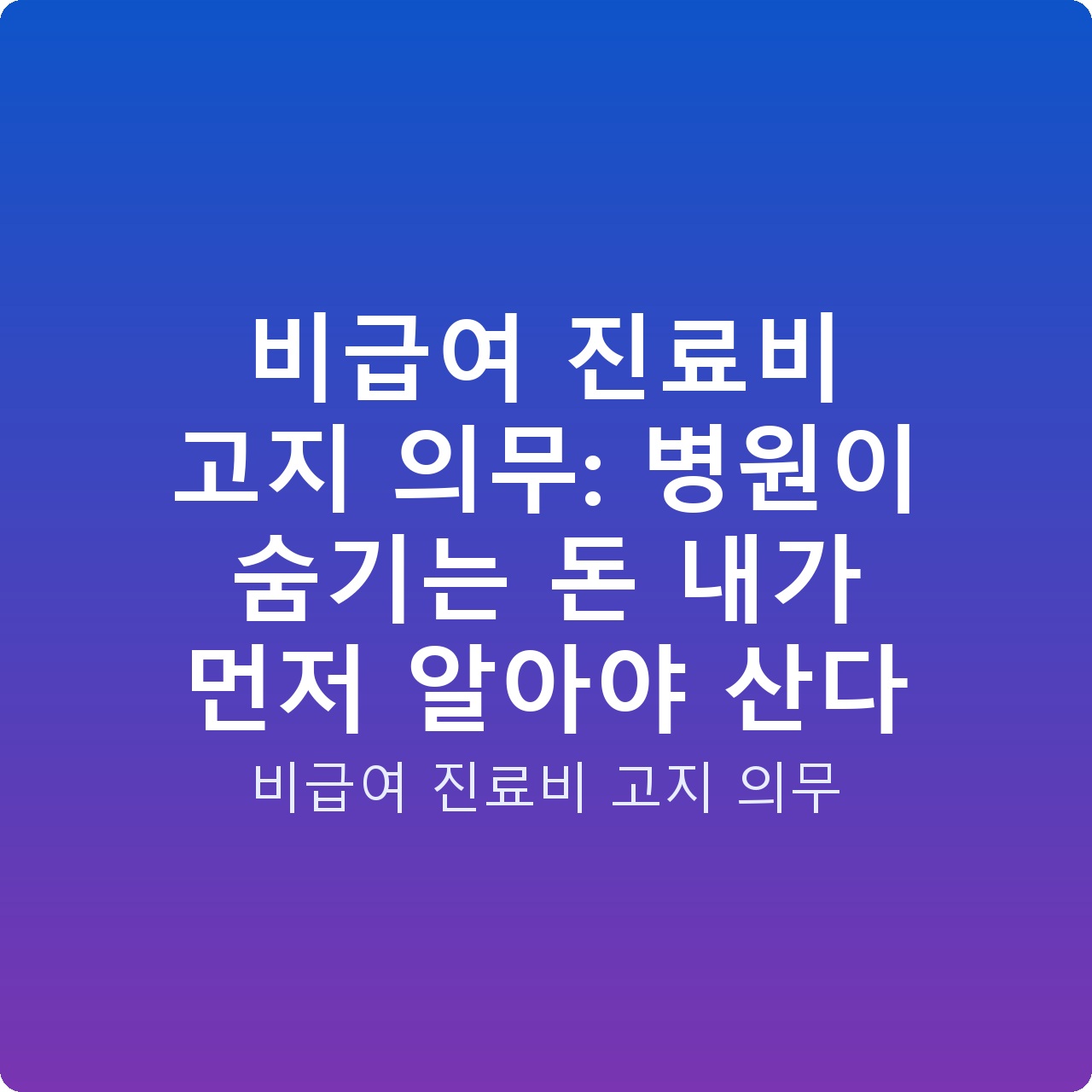 비급여 진료비 고지 의무: 병원이 숨기는 돈 내가 먼저 알아야 산다