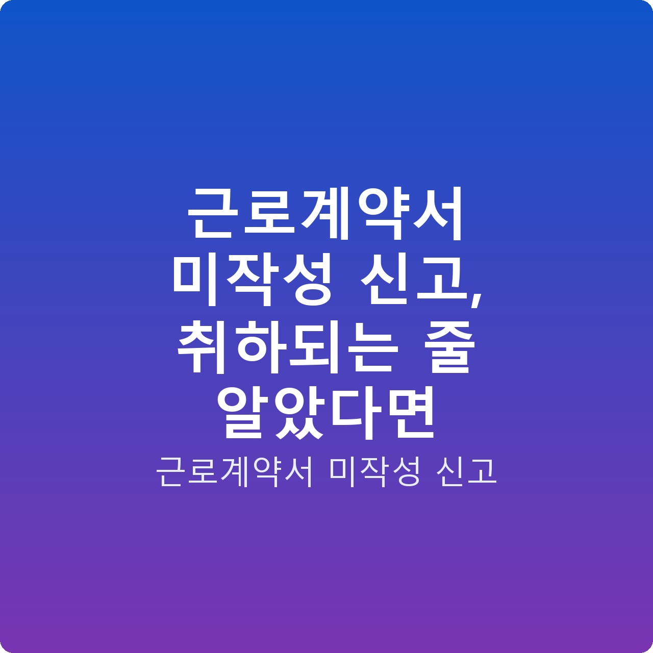 근로계약서 미작성 신고, 취하되는 줄 알았다면