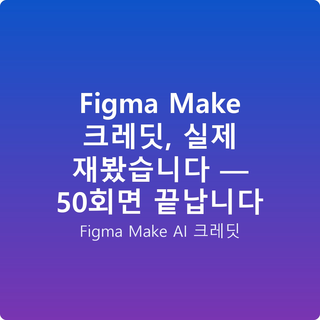 Figma Make 크레딧, 실제 재봤습니다 — 50회면 끝납니다 Figma Make 크레딧, 실제 재봤습니다 — 50회면 끝납니다