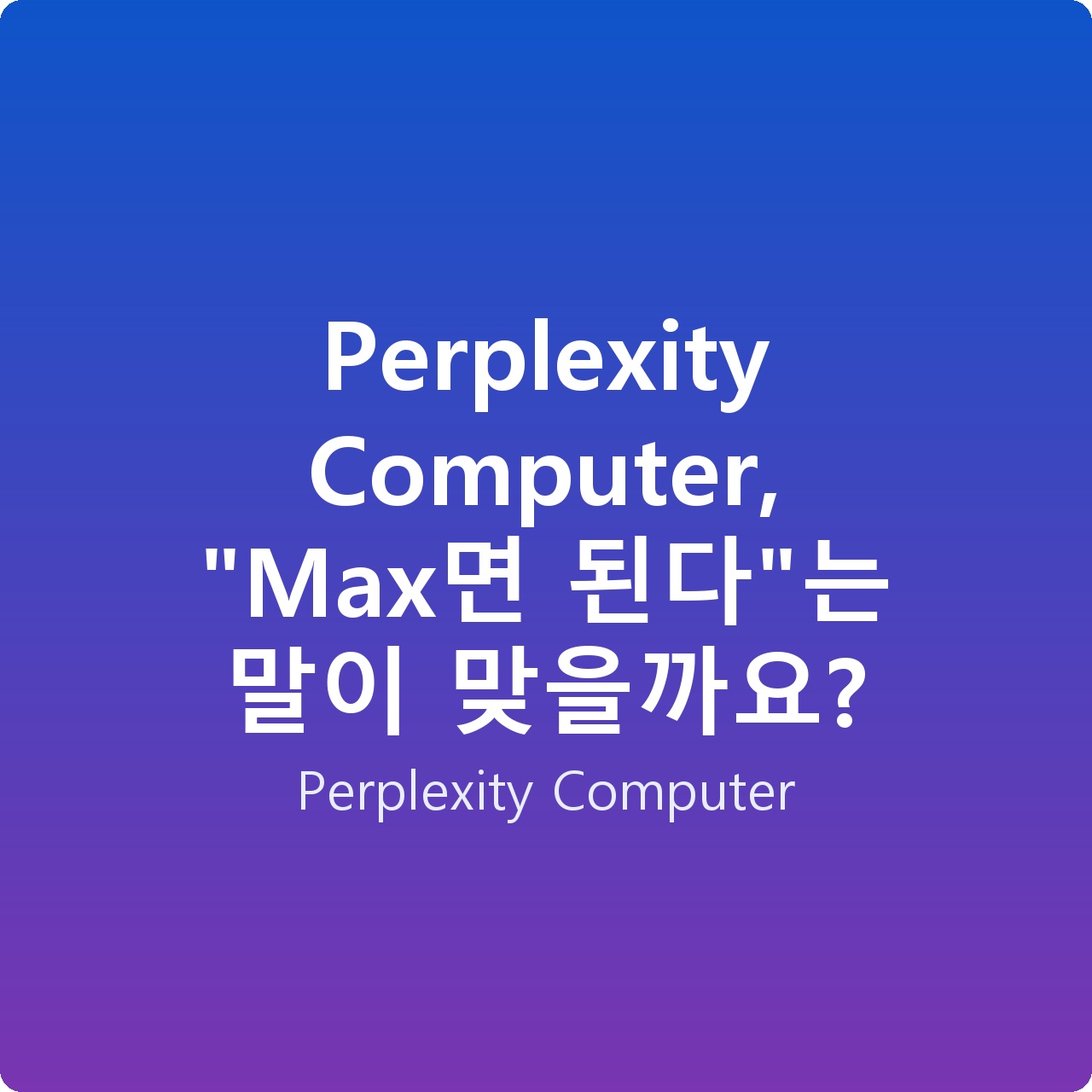 Perplexity Computer, “Max면 된다”는 말이 맞을까요?