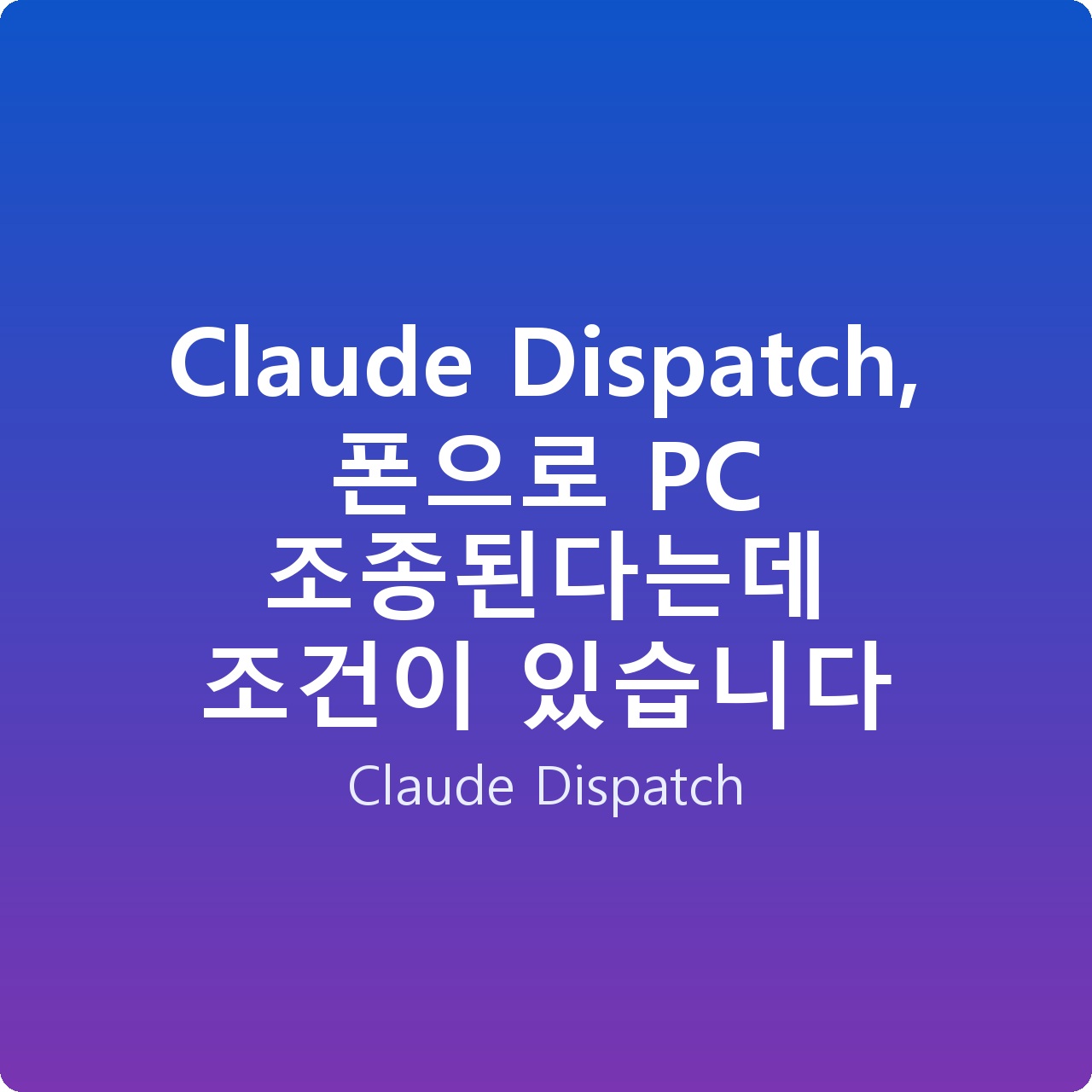 Claude Dispatch, 폰으로 PC 조종된다는데 조건이 있습니다 Claude Dispatch, 폰으로 PC 조종된다는데 조건이 있습니다