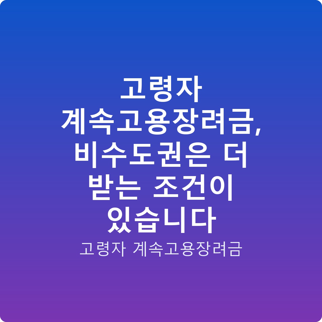 고령자 계속고용장려금, 비수도권은 더 받는 조건이 있습니다 고령자 계속고용장려금, 비수도권은 더 받는 조건이 있습니다