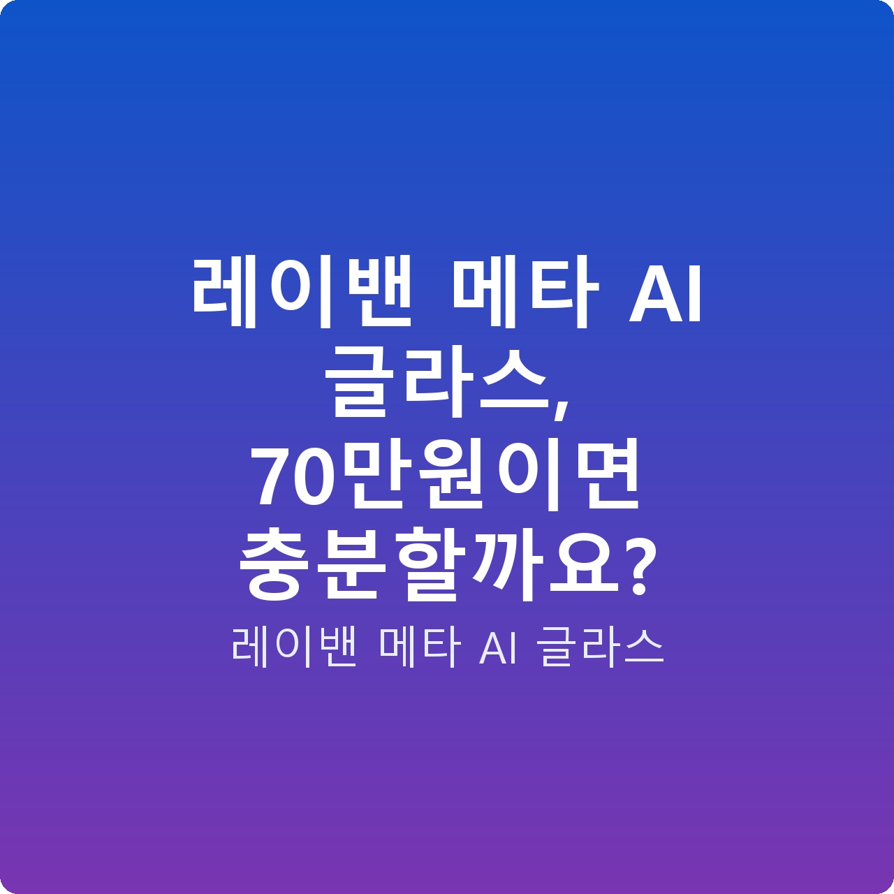 레이밴 메타 AI 글라스, 70만원이면 충분할까요?