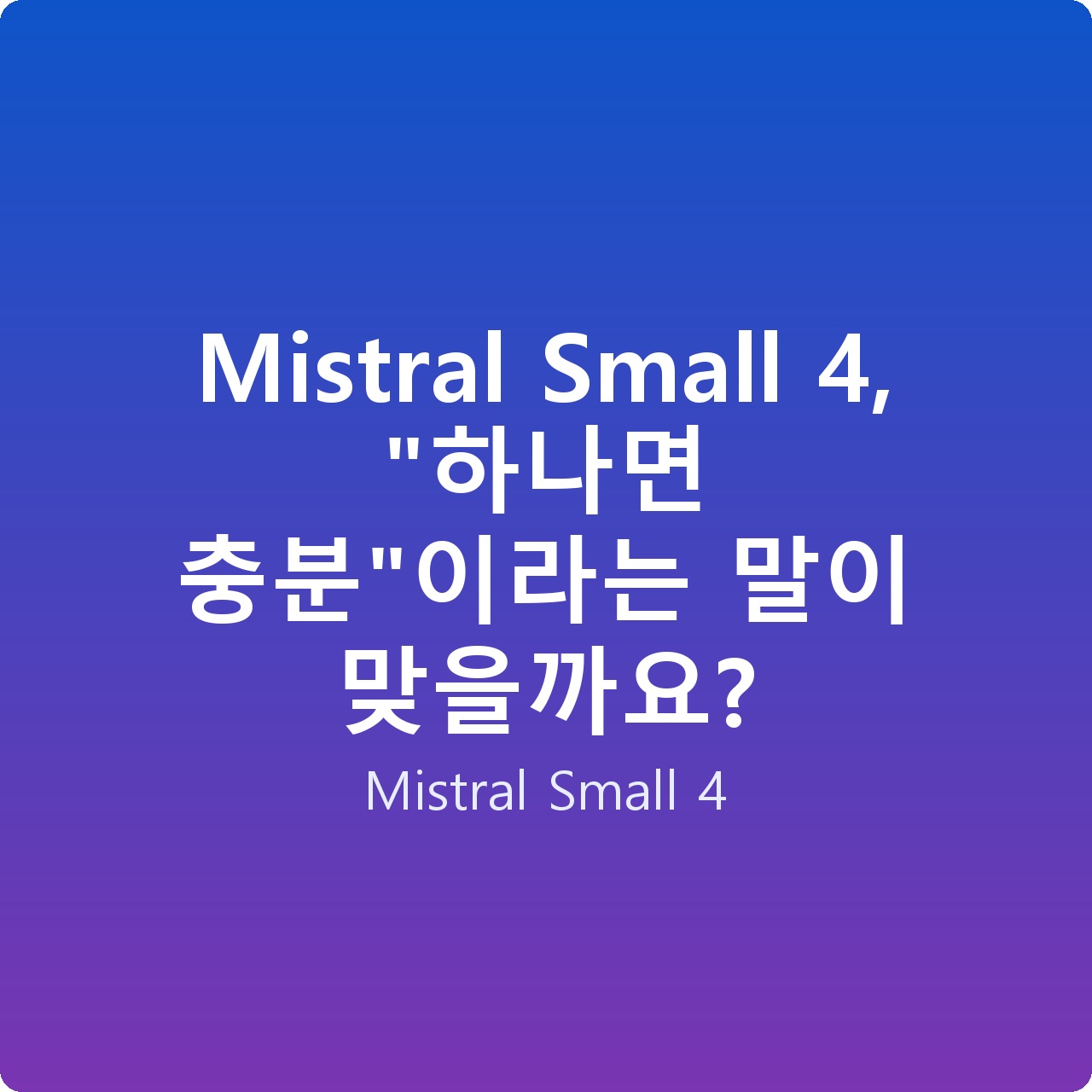 Mistral Small 4, “하나면 충분”이라는 말이 맞을까요?