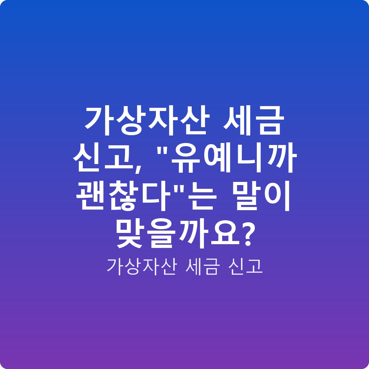 가상자산 세금 신고, “유예니까 괜찮다”는 말이 맞을까요?