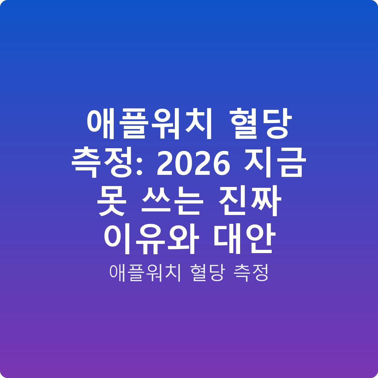애플워치 혈당 측정: 2026 지금 못 쓰는 진짜 이유와 대안