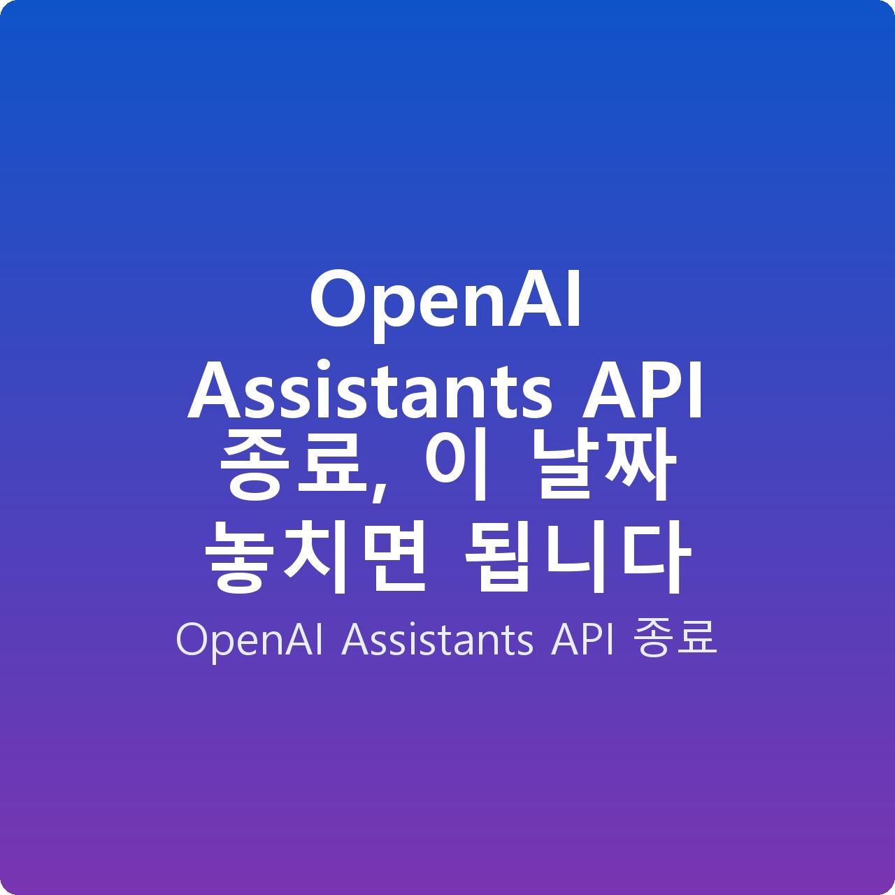 OpenAI Assistants API 종료, 이 날짜 놓치면 됩니다 OpenAI Assistants API 종료, 이 날짜 놓치면 됩니다