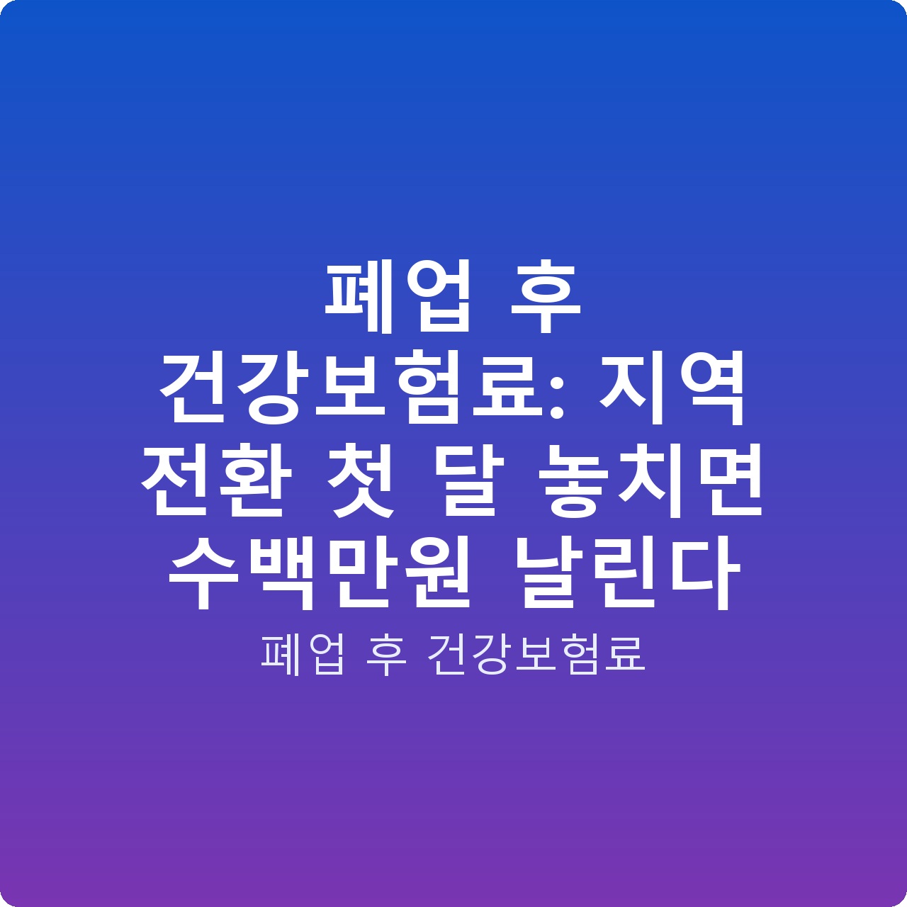 폐업 후 건강보험료: 지역 전환 첫 달 놓치면 수백만원 날린다