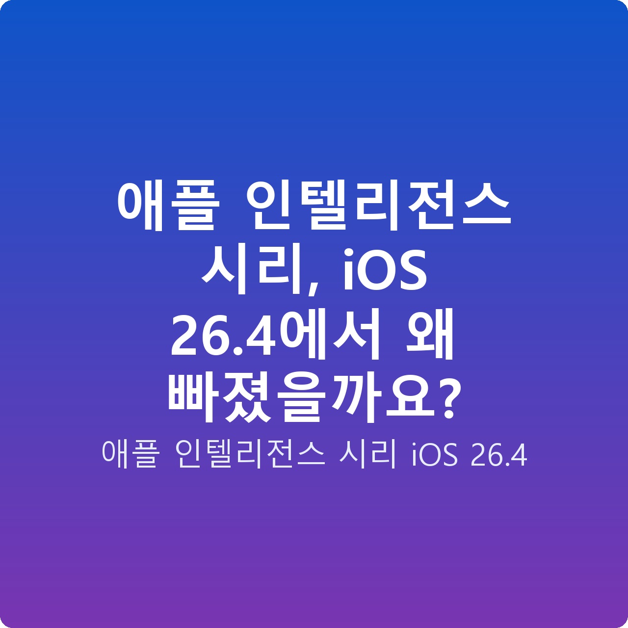 애플 인텔리전스 시리, iOS 26.4에서 왜 빠졌을까요?