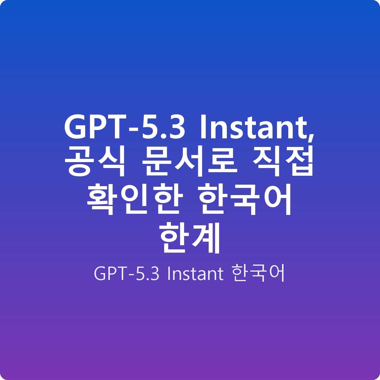 GPT-5.3 Instant, 공식 문서로 직접 확인한 한국어 한계