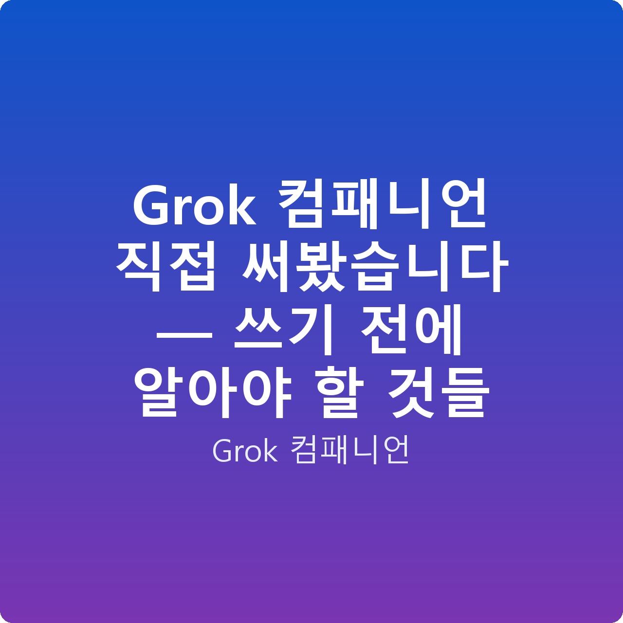 Grok 컴패니언 직접 써봤습니다 — 쓰기 전에 알아야 할 것들 Grok 컴패니언 직접 써봤습니다 — 쓰기 전에 알아야 할 것들