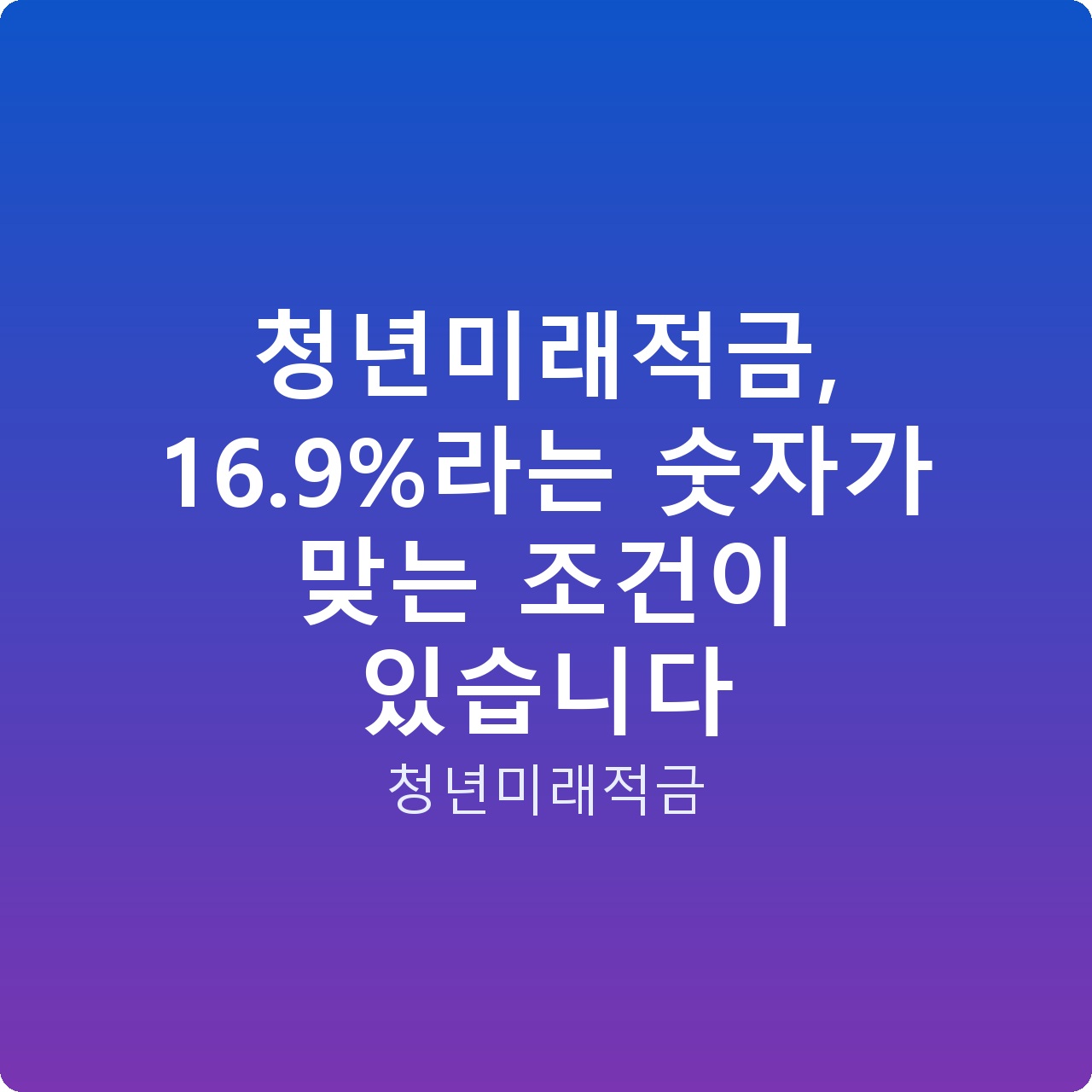 청년미래적금, 16.9%라는 숫자가 맞는 조건이 있습니다