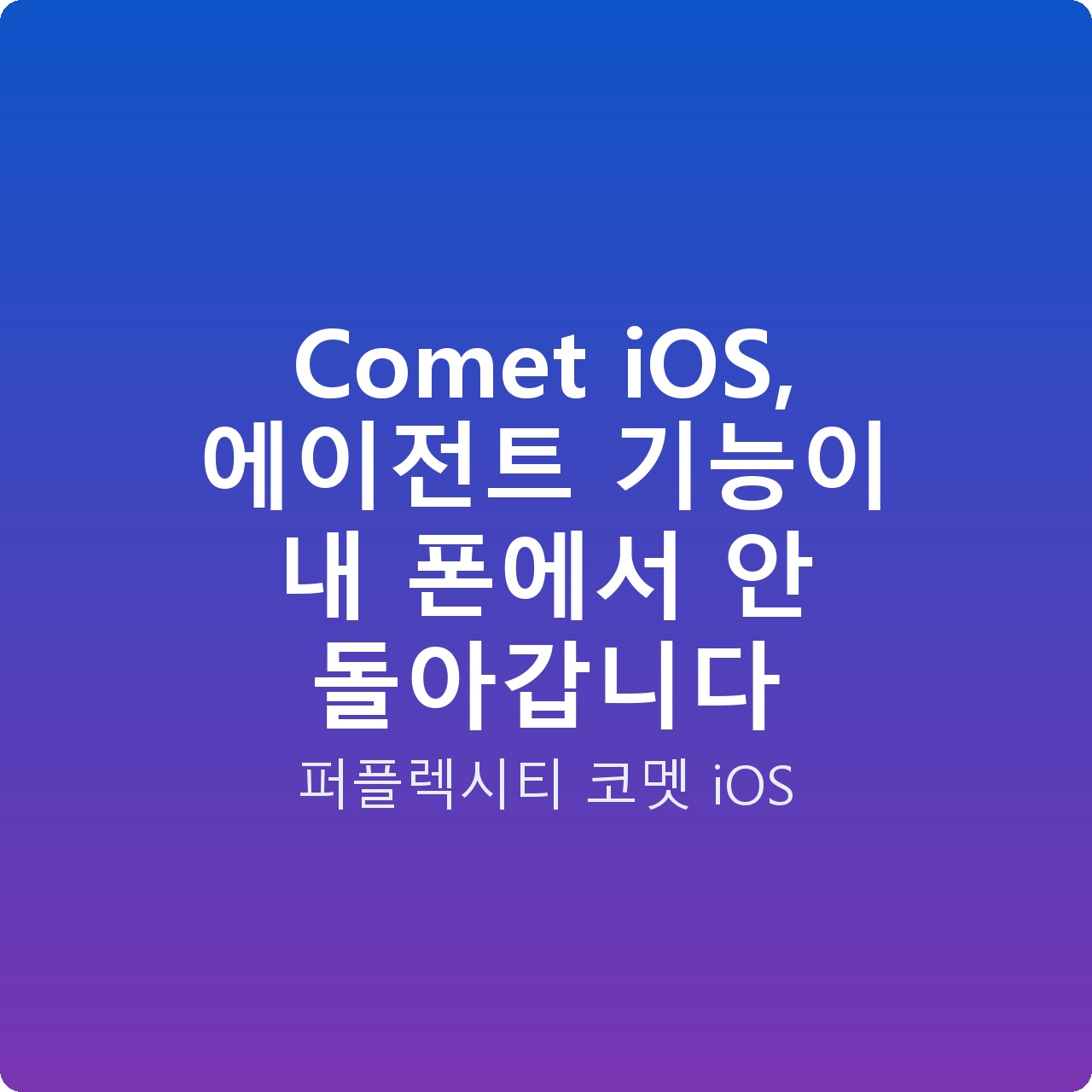 Comet iOS, 에이전트 기능이 내 폰에서 안 돌아갑니다