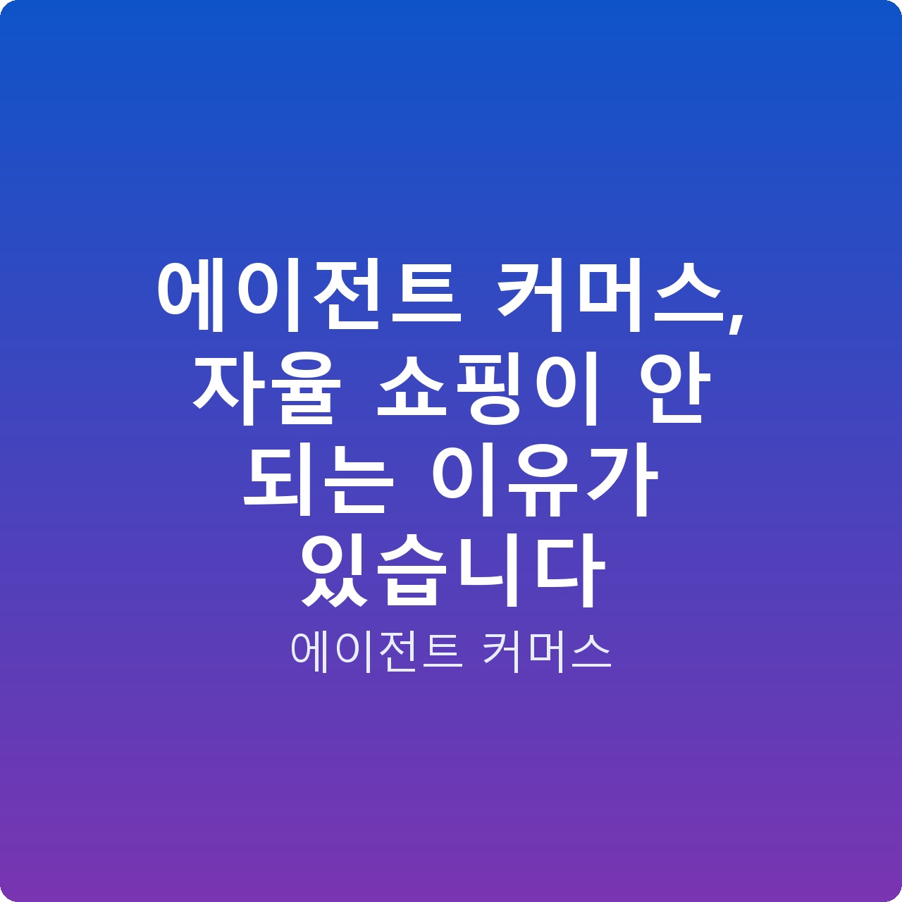 에이전트 커머스, 자율 쇼핑이 안 되는 이유가 있습니다