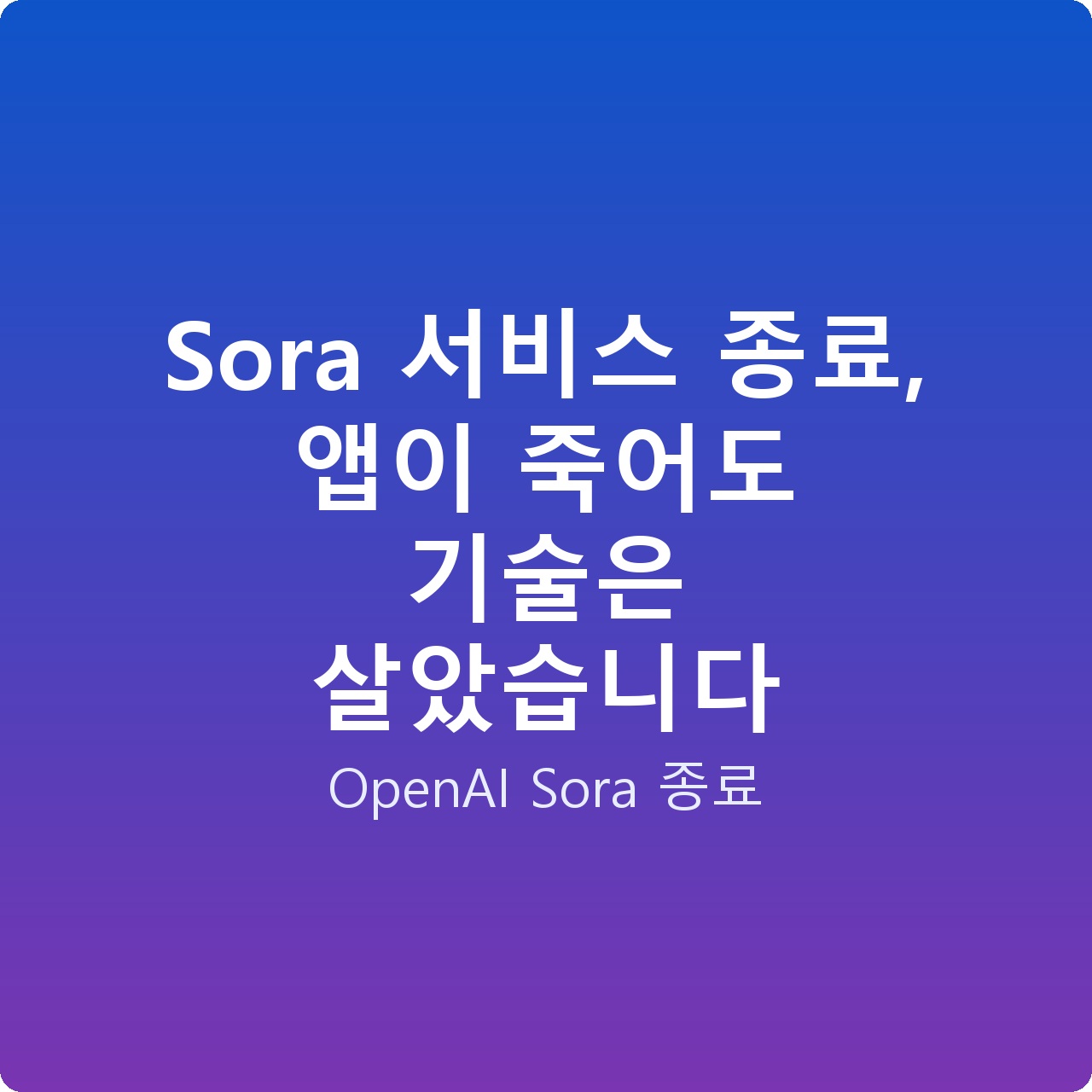 Sora 서비스 종료, 앱이 죽어도 기술은 살았습니다