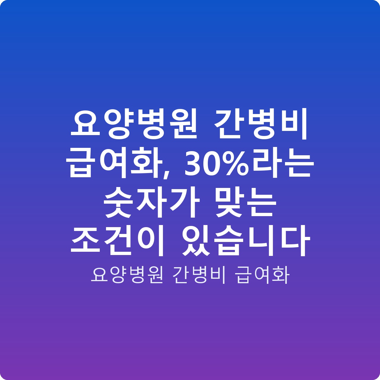 요양병원 간병비 급여화, 30%라는 숫자가 맞는 조건이 있습니다