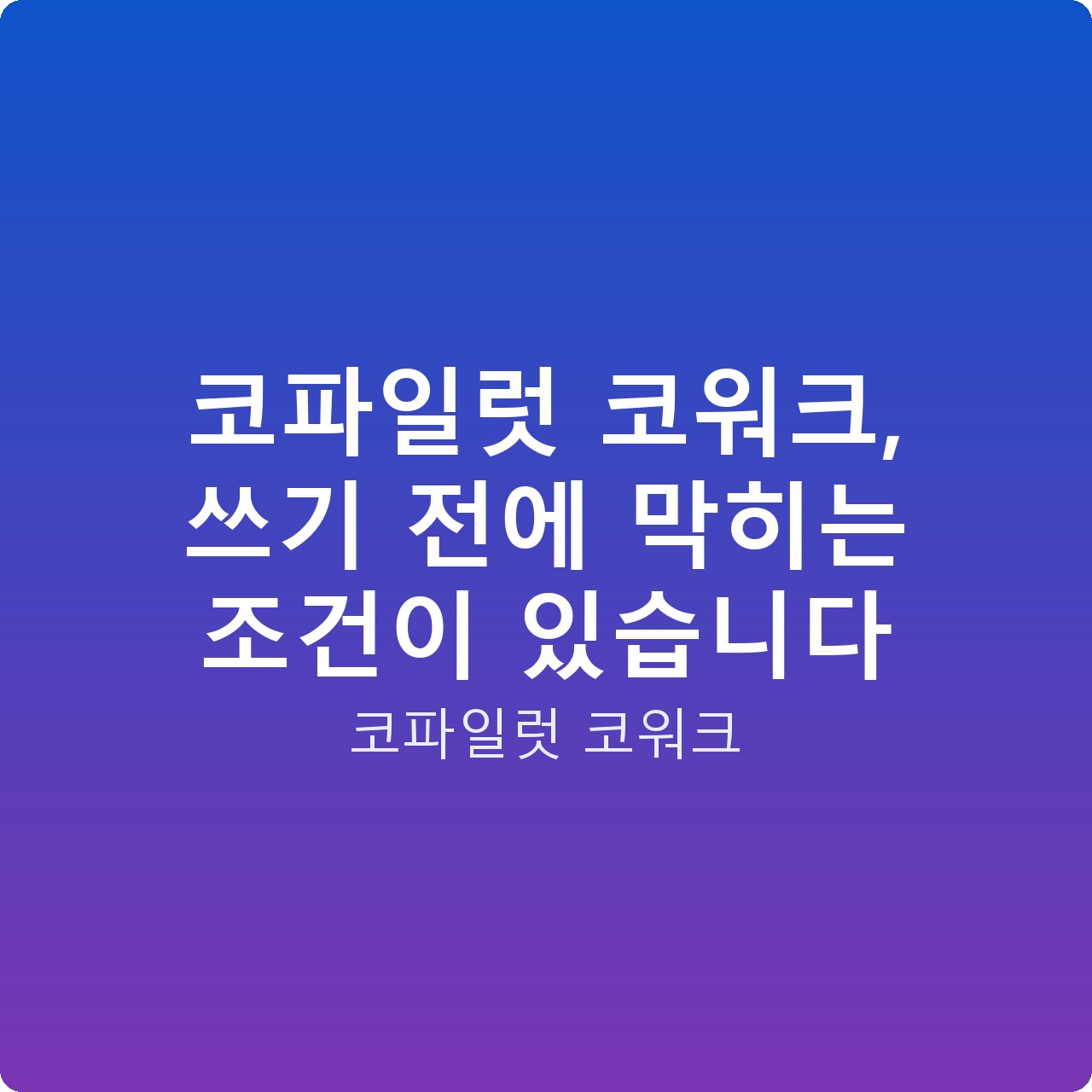 코파일럿 코워크, 쓰기 전에 막히는 조건이 있습니다