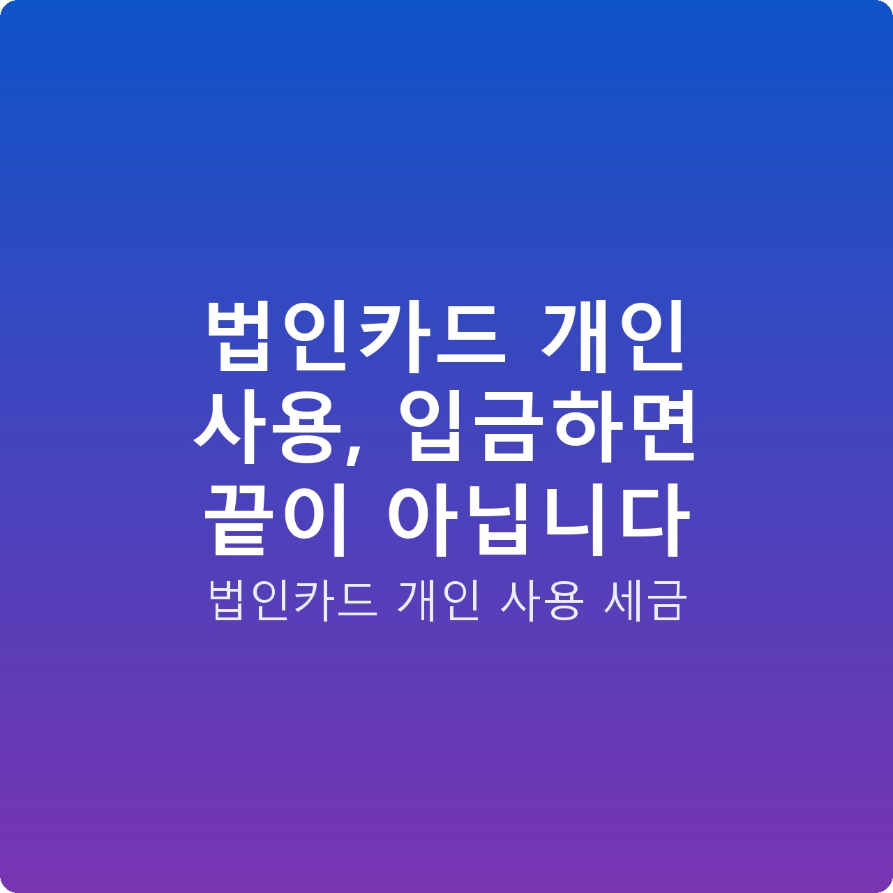 법인카드 개인 사용, 입금하면 끝이 아닙니다
