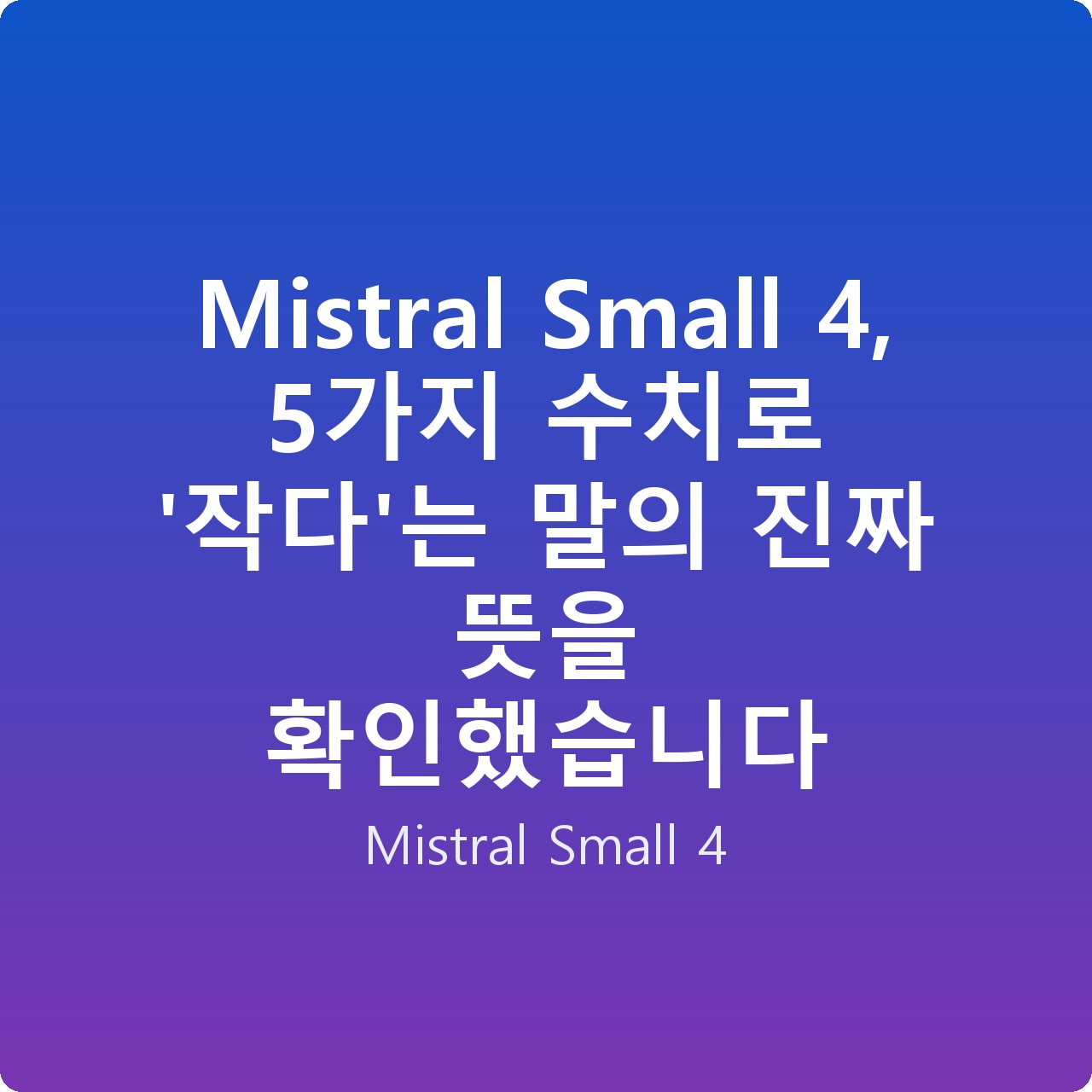 Mistral Small 4, 5가지 수치로 ‘작다’는 말의 진짜 뜻을 확인했습니다