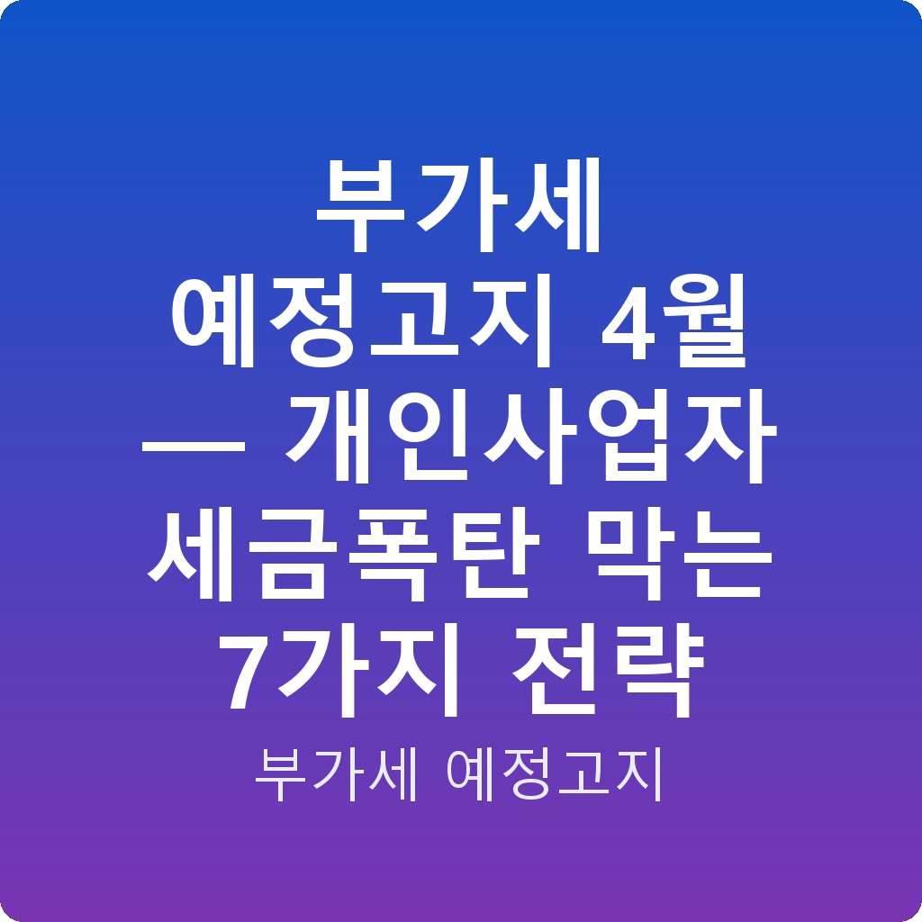 부가세 예정고지 4월 — 개인사업자 세금폭탄 막는 7가지 전략